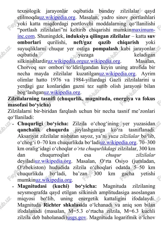 “portlash zilzilalari”ni keltirib chiqarishi mumkinmaximum-inc.com. shuningdek, induksiya qilingan zilzilalar – katta suv omborlari qurilishi, neft/gaz qazib chiqarish yoki suyuqliklarni chuqur yer ostiga pompalash kabi jarayonlar oqibatida yuzaga keladigan silkinishlardiruz.wikipedia.orguz.wikipedia.org. masalan, chorvoq suv ombori to‘ldirilgandan keyin uning atrofida bir necha mayda zilzilalar kuzatilganuz.wikipedia.org. ayrim olimlar hatto 1976 va 1984-yillardagi gazli zilzilalarini u yerdagi gaz konlaridan gazni tez surib olish jarayoni bilan bog‘lashganuz.wikipedia.org. zilzilalarning tasnifi (chuqurlik, magnituda, energiya va fokus masofasi bo‘yicha) zilzilalarni bir-biridan farqlash uchun bir necha tasnif me’zonlari qo‘llaniladi: · chuqurligi bo‘yicha: zilzila o‘chog‘ining yer yuzasidan qanchalik chuqurda joylashganiga ko‘ra tasniflanadi. aksariyat zilzilalar nisbatan sayoz, ya’ni yuza zilzilalar bo‘lib, o‘chog‘i 0–70 km chuqurlikda bo‘ladiuz.wikipedia.org. 70–300 km oralig‘idagi o‘choqlar o‘rta chuqurlikdagi zilzilalar, 300 km dan chuqurroqlari esa chuqur zilzilalar deyiladiuz.wikipedia.org. masalan, o‘rta osiyo (jumladan, o‘zbekiston) hududida zilzila o‘choqlari odatda 5–50 km chuqurlikda bo‘ladi, ba’zan 300 km gacha yetishi mumkinuz.wikipedia.org. · magnitudasi (kuchi) bo‘yicha: magnituda zilzilaning seysmografda qayd etilgan silkinish amplitudasiga asoslangan …