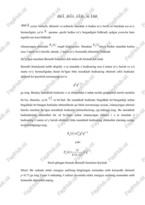 ’noni bildiradi. izlanayotgan ehtimolni orqali belgilaymiz. masakan imvol beshta sinashda hodisa rosa 3 marta roʻy berishi, demak, 2 marta roʻy bermaslik ehtimolini bildiradi. qoʻyilgan masalani bernulli formulasi deb ataluvchi formula hal etadi. bernulli formulasini kelib chiqishi. n ta sinashda a hodisaning rosa k marta roʻy berish va n-k marta roʻy bermasligidan iborat boʻlgan bitta murakkab hodisaning ehtimoli erkli hodisalar ehtimoli koʻpaytirish teoremasiga koʻra ga teng. bunday murakkab hodisalar n ta elementdan k tadan nechta gruppalash tuzish mumkin boʻlsa, shuncha, ya’ni ta boʻladi. bu murakkab hodisalar birgalikda boʻlmaganligi uchun birgalikda boʻlmagan hodisalar ehtimollarini qoʻshish teoremasiga asosan, izlanayotgan ehtimol barcha mumkin boʻlgan murakkab hodisalar ehtimollarining yigʻindisiga teng. bu murakkab hodisalarning ehtimollari bir xil boʻlgani uchun izlanayotgan ehtimol ( n ta sinashda a hodisaning k marta roʻy berish ehtimoli) bitta murakkab hodisaning ehtimolini ularning soniga koʻpaytirilganiga teng: yoki hosil qilingan formula bernulli formulasi deyiladi. misol. bir sutkada elektr energiya sarfining belgilangan normadan ortib …