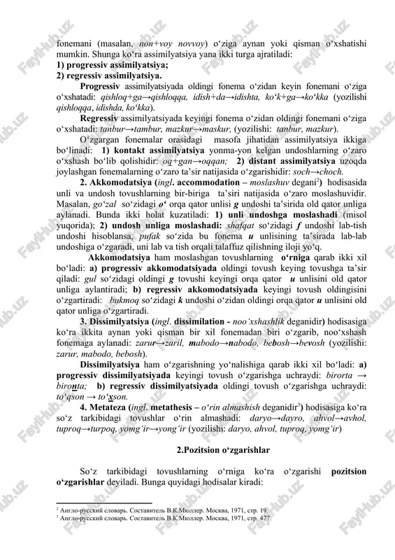 tarkibidagi bir fonemaning boshqasini qisman o‘xshatib olishi to‘liqsiz assimiltatsiya bo‘ladi: ish+ga=ishka, osh+di=oshti, shan+ba=shamba, (yozilishi: ishga, oshdi, shanba). oldin kelgan fonema o‘zidan keyin kelgan fonemani (masalan, bilak+ga=bilakka) yoki aksincha keyin kelgan fonema o‘zidan oldin kelgan fonemani (masalan, non+voy novvoy) o‘ziga aynan yoki qisman o‘xshatishi mumkin. shunga ko‘ra assimilyatsiya yana ikki turga ajratiladi: 1) progressiv assimilyatsiya; 2) regressiv assimilyatsiya. progressiv assimilyatsiyada oldingi fonema o‘zidan keyin fonemani o‘ziga o‘xshatadi: qishloq+ga→qishloqqa, idish+da→idishta, koʻk+ga→koʻkka (yozilishi qishloqqa, idishda, koʻkka). regressiv assimilyatsiyada keyingi fonema o‘zidan oldingi fonemani o‘ziga o‘xshatadi: tanbur→tambur, mazkur→maskur, (yozilishi: tanbur, mazkur). oʻzgargan fonemalar orasidagi masofa jihatidan assimilyatsiya ikkiga boʻlinadi: 1) kontakt assimilyatsiya yonma-yon kelgan undoshlarning oʻzaro oʻxshash boʻlib qolishidir: oq+gan→oqqan; 2) distant assimilyatsiya uzoqda joylashgan fonemalarning oʻzaro ta’sir natijasida oʻzgarishidir: soch→choch. 2. akkomodatsiya (ingl. accommodation – moslashuv degani[footnoteref:2]) hodisasida unli va undosh tovushlarning bir-biriga ta’siri natijasida oʻzaro moslashuvidir. masalan, goʻzal soʻzidagi oʻ orqa qator unlisi g undoshi ta’sirida old qator unliga aylanadi. bunda ikki …