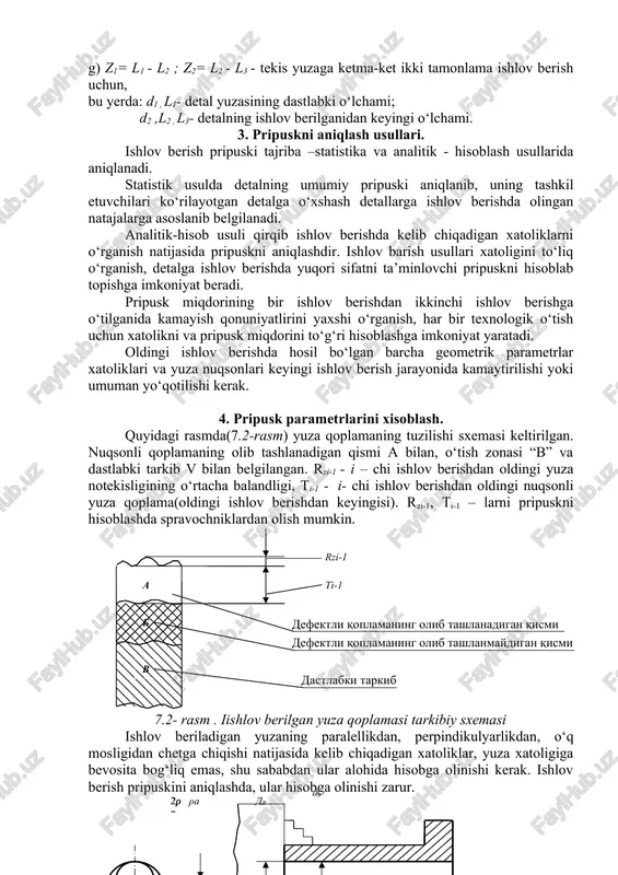 lov berish uchun; g) z1= l1 - l2 ; z2= l2 - l3 - tekis yuzaga ketma-ket ikki tamonlama ishlov berish uchun, bu yerda: d1 , l1- detal yuzasining dastlabki o‘lchami; d2 ,l2 , l3- detalning ishlov berilganidan keyingi o‘lchami. 3. pripuskni aniqlash usullari. ishlov berish pripuski tajriba –statistika va analitik - hisoblash usullarida aniqlanadi. statistik usulda detalning umumiy pripuski aniqlanib, uning tashkil etuvchilari ko‘rilayotgan detalga o‘xshash detallarga ishlov berishda olingan natajalarga asoslanib belgilanadi. analitik-hisob usuli qirqib ishlov berishda kelib chiqadigan xatoliklarni o‘rganish natijasida pripuskni aniqlashdir. ishlov barish usullari xatoligini to‘liq o‘rganish, detalga ishlov berishda yuqori sifatni ta’minlovchi pripuskni hisoblab topishga imkoniyat beradi. pripusk miqdorining bir ishlov berishdan ikkinchi ishlov berishga o‘tilganida kamayish qonuniyatlirini yaxshi o‘rganish, har bir texnologik o‘tish uchun xatolikni va pripusk miqdorini to‘g‘ri hisoblashga imkoniyat yaratadi. oldingi ishlov berishda hosil bo‘lgan barcha geometrik parametrlar xatoliklari va yuza nuqsonlari keyingi ishlov berish jarayonida kamaytirilishi yoki umuman yo‘qotilishi kerak. …
