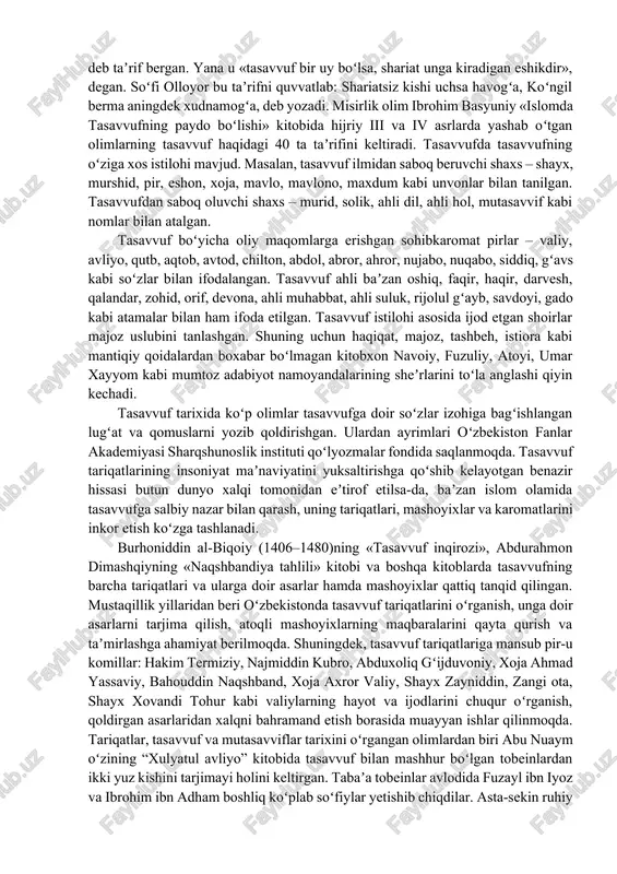 iyor qilgan bir guruh kishilar tasavvuf va soʻfiylik nomi bilan ajralib chiqqanlar. tasavvuf turlicha talqin qilingan. masalan: maʼruf al karxiy (815 y.v.e.) fikricha, «tasavvuf – haqiqat sari intilish, odamlardan taʼmagirlik qilmaslik va faqirlikni ixtiyor etishdir». zunnuni misriy (859 y.v.e.), «soʻfiy boylik istab oʻzini charchatmas va yoʻqotgan boyligiga achinib, bezovta boʻlmas», desa, junayd al bagʻdodiy (909 y.v.e.) «tasavvuf – qalbni sof tutmoq, tugʻma zaiflik va noxush axloqlardan forigʻ boʻlib, hayvoniy va nafsoniy tuygʻular ustidan gʻalaba qilmoq», deb taʼrif bergan. yana u «tasavvuf bir uy boʻlsa, shariat unga kiradigan eshikdir», degan. soʻfi olloyor bu taʼrifni quvvatlab: shariatsiz kishi uchsa havogʻa, koʻngil berma aningdek xudnamogʻa, deb yozadi. misirlik olim ibrohim basyuniy «islomda tasavvufning paydo boʻlishi» kitobida hijriy iii va iv asrlarda yashab oʻtgan olimlarning tasavvuf haqidagi 40 ta taʼrifini keltiradi. tasavvufda tasavvufning oʻziga xos istilohi mavjud. masalan, tasavvuf ilmidan saboq beruvchi shaxs – shayx, murshid, pir, eshon, xoja, mavlo, mavlono, maxdum kabi unvonlar …