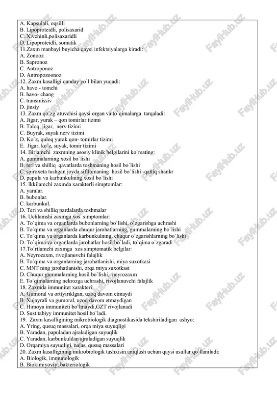 havo - tomchi b. havo- chang c. transmissiv d. jinsiy 13. zaxm qo`zg`atuvchisi qaysi organ va to`qimalarga tarqaladi: a. jigar, yurak – qon tomirlar tizimi b. taloq, jigar, nerv tizimi c. buyrak, suyak nerv tizimi d. ko`z, quloq yurak qon- tomirlar tizimi e. jigar, ko`z, suyak, tomir tizimi 14. birlamchi zaxmning asosiy klinik belgilarini ko`rsating: a. gummalarning xosil bo`lishi b. teri va shilliq qavatlarda toshmaning hosil bo`lishi c. spiroxeta tushgan joyda sifilomaning hosil bo`lishi -qattiq shankr d. papula va karbunkulning xosil bo`lishi 15. ikkilamchi zaxmda xarakterli simptomlar: a. yaralar. b. bubonlar. c. karbunkul. d. teri va shilliq pardalarda toshmalar 16. uchlamshi zaxmga xos simptomlar: a. to`qima va organlarda bubonlarning bo`lishi, o`zgarishga uchrashi b. to`qima va organlarda chuqur jarohatlarning, gummalarning bo`lishi c. to`qima va organlarda karbunkulning, chuqur o`zgarishlarning bo`lishi d. to`qima va organlarda jarohatlar hosil bo`ladi, to`qima o`zgaradi 17.to`rtlamchi zaxmga xos simptomatik belgilar: a. neyrozaxm, rivojlanuvchi falajlik b. to`qima va organlarning …