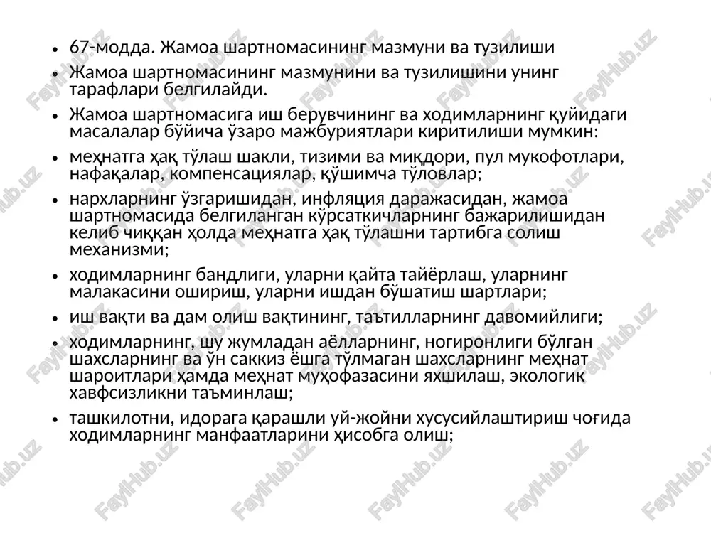 qayta tayyorlash, ularning malakasini oshirish, ularni ishdan bo'shatish shartlari; ish vaqti va dam olish vaqtining, ta'tillarning davomiyligi; xodimlarning, shu jumladan ayollarning, nogironligi bo'lgan shaxslarning va o'n sakkiz yoshga to'lmagan shaxslarning mehnat sharoitlari hamda mehnat muhofazasini yaxshilash, ekologik xavfsizlikni ta'minlash; tashkilotni, idoraga qarashli uy-joyni xususiylashtirish chog'ida xodimlarning manfaatlarini hisobga olish; 68-modda. jamoa shartnomasi shartlarining haqiqiy emasligi jamoa shartnomasida quyidagi shartlar bo'lmasligi kerak: xodimlarning holatini mazkur xodimlarga tatbiq etiladigan qonunchilikka yoki jamoa kelishuvlariga nisbatan yomonlashtiradigan; mehnat va mashg'ulotlar sohasida kamsitishni taqiqlash haqidagi talablarni buzadigan; majburiy mehnatni taqiqlash to'g'risidagi talablarni buzadigan; ichki darajada hal etilishi mumkin bo'lgan masalalardan tashqariga chiqadigan. agar jamoa shartnomasida ushbu moddaning birinchi qismida nazarda tutilgan shartlar bo'lsa, bunday shartlar haqiqiy emasdir. jamoa shartnomasi ayrim shartlarining haqiqiy emasligi jamoa shartnomasining umuman haqiqiy emasligiga sabab bo'lmaydi. 69-modda. jamoa shartnomasining loyihasini muhokama qilish jamoa shartnomasining loyihasi tashkilotning bo'linmalarida xodimlar tomonidan muhokama qilinishi lozim hamda kelib tushgan takliflar va mulohazalar hisobga olingan holda …