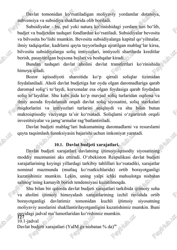 tdan tashqari fondlardan ko‘rsatiladi. subsidiyalar bevosita va bilvosita bo‘lishi mumkin. bevosita subsidiyalarga kapital qo‘yilmalar, ilmiy tadqiqotlar, kadrlarni qayta tayyorlashga ajratilgan mablag‘lar kirsa, bilvosita subsidiyalarga soliq imtiyozlari, imtiyozli shartlarda kreditlar berish, pasaytirilgan bojxona bojlari va boshqalar kiradi. bundan tashqari davlat aholini davlat transfertlari ko‘rinishida himoya qiladi. bozor iqtisodiyoti sharoitida ko‘p qirrali soliqlar tizimidan foydalaniladi. aholi davlat budjetiga har oyda olgan daromadlariga qarab daromad solig‘i to‘laydi, korxonalar esa olgan foydasiga qarab foydadan soliq to‘laydilar. shu kabi juda ko‘p mavjud soliq turlaridan oqilona va ilmiy asosda foydalanish orqali davlat soliq siyosatini, soliq stavkalari miqdorlarini va imtiyozlari turlarini aniqlaydi va shu bilan butun makroiqtisodiy vaziyatga ta’sir ko‘rsatadi. soliqlarni o‘zgartirish orqali investitsiyalar va jamg‘armalar rag‘batlantiriladi. davlat budjeti mablag‘lari hukumatning daromadlarni va resurslarni qayta taqsimlash funnksiyasin bajarishi uchun imkoniyat yaratadi. 10.1. davlat budjeti xarajatlari. davlat budjeti xarajatlari davlatning ijtimoiy-iqtisodiy siyosatining moddiy mazmunini aks ettiradi. o‘zbekiston respulikasi davlat budjeti xarajatlarining keyingi yillardagi tarkibiy tahlillari ko‘rsatadiki, xarajatlar nominal …