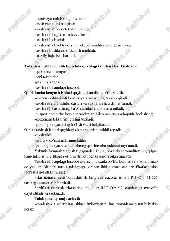 uyidagilarga e’tibor berish kerak: -tekshirish vazifalari; -komissiya tarkibining a’zolari; -tekshirish tilini belgilash; -tekshirish o‘tkazish tartibi va joyi; -tekshirish hujjatlarini tayyorlash; -tekshirish obyekti; -tekshirish obyekti bo‘yicha ekspert-auditorlarni taqsimlash; -tekshirish ishlarini o‘tkazish muddati; -maxfiy bajarish shartlari. tekshirish ishlarini olib borishda quyidagi tartib ishlari kiritiladi: -qo‘shimcha kengash; -o‘zi tekshirish; -yakuniy kengash; -tekshirish haqidagi hisobot. qo‘shimcha kengash ishlari quyidagi tartibda o‘tkaziladi: -korxona rahbariyati komissiya a’zolarining tavsiya qiladi; -tekshirishning uslubi, dasturi va vazifalari haqida ma’lumot; -tekshirish dasturining ba’zi qismlari muhokama etiladi; -ekspert-auditorlar korxona xodimlari bilan maxsus muloqotda bo‘lishadi; -korxonani tekshirish grafigi tuziladi; -yakuniy kengashning bo‘lish vaqti belgilanadi. o‘zi tekshirish ishlari quyidagi elementlardan tashkil topadi: -tekshirish; -haqiqiy ko‘rsatmalarning tahlili; -yakuniy kengash uchun ishning qo‘shimcha xulosasi tayrlanadi. yakuniy kengashning ish tugagandan keyin, bosh ekspert-auditorning qilgan kamchiliklarini e’tiborga olib, sertifikat berish qarori bilan tugaydi. tekshirish haqidagi hisobot akti uch nusxada bo‘lib, komissiya a’zolari imzo qo‘yadilar. birinchi nusxa talabgorga, qolgan ikki nusxasi esa sertifikatlashtirish idorasija qoladi (3-hujjat). sifat tizimini …