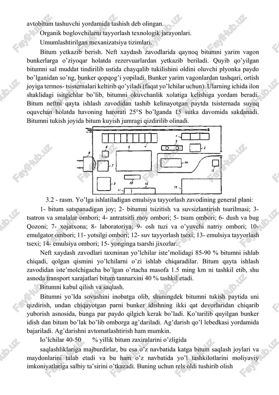 huningdek mashina va uskunalarni ham qulay qilib joylashtiriladi. bazalarni va omborlarni joylashtirish bog’lovchining narxlarni solishtirish asosida va ularni saqlash va tayyorlash uslublaridan kelib chiqiladi. iqtisodiy tomondan foydali deb bog’lovchini 20-30 km masofada avtobitum tashuvchi yordamida tashish deb olingan. organik boglovchilarni tayyorlash texnologik jarayonlari. umumlashtirilgan mexanizatsiya tizimlari. bitum yetkazib berish. neft xaydash zavodlarida qaynoq bitumni yarim vagon bunkerlarga o’ziyoqar holatda rezervuarlardan yetkazib beriladi. quyib qo’yilgan bitumni sal muddat tindirilib ustida chayqalib tukilishini oldini oluvchi plyonka paydo bo’lganidan so’ng, bunker qopqog’i yopiladi. bunker yarim vagonlardan tashqari, ortish joyiga termos- tsisternalari keltirib qo’yiladi (faqat yo’lchilar uchun). ularning ichida ilon shaklidagi isitgichlar bo’lib, bitumni okuvchanlik xolatiga kelishiga yordam beradi. bitum neftni qayta ishlash zavodidan tashib kelinayotgan paytda tsisternada suyuq oquvchan holatda havoning harorati 25°s bo’lganda 15 sutka davomida sakdanadi. bitumni tukish joyida bitum kuyish jumragi qizdirilib olinadi. 3.2 - rasm. yo’lga ishlatiladigan emulsiya tayyorlash zavodining general plani: 1- bitum satspanadigan joy; 2- bitumni tsizitish …
