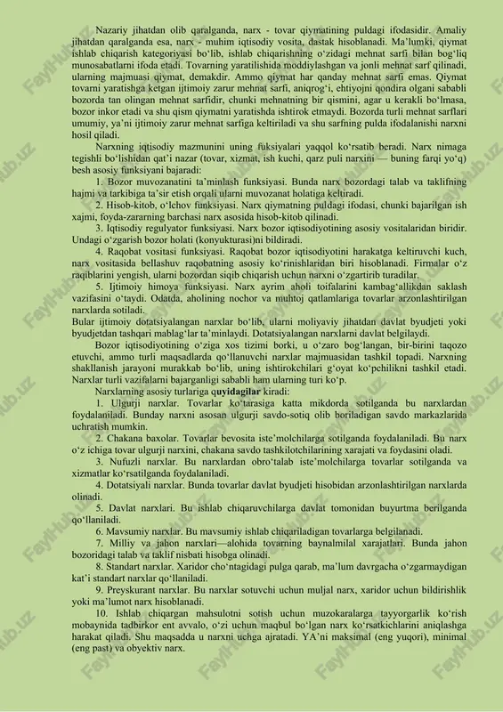 arining oshib yoki kamayib ketishi to‘g‘risida korxona egalariga axborot beruvchi vosita hamdir. narxning yana bir vazifasi qiymat o‘lchovidir. bunda qilingan xarajatlar va olingan natija ma’lum bir narx yordamida hisob-kitob qilinadi. xo‘jalik yuritish amaliyotida esa narx muhim iqtisodiy vosita, dastak deb qaraladi. ma’lumki, qiymat ishlab chiqarish kategoriyasi bo‘lib, ishlab chiqarishdagi mehnat sarflanishi bilan bog‘liq munosabatlarni ifoda etadi. tovarning yaratilishida moddiylashgan va jonli mehnat sarf etiladi. ularning majmuasi - qiymatdir. ammo qiymat har qanday mehnat sarfi emas. qiymat - tovarni yaratishga ketgan ijtimoiy zarur mehnat sarfi, aniqrog‘i, ehtiyojni qondira olgani sababli bozorda tan olingan mehnat sarfidir, chunki mehnatning bir qismini, agar u kerakli bo‘lmasa, bozor inkor etadi va shu qismi qiymatni yaratishda ishtirok etmaydi. muayyan narx sharoitida ko‘proq foyda olish uchun xarajatlarni kamaytirish zarur. narxlar tovar-pul munosabatlari muomalasining shakli va realizatsiya qilinadigan mahsulot turiga ko‘ra farqlanadi. narxning turlari bir-biri bilan o‘zaro bog‘liq bo‘lib, ular yagona tizimi tashkil etadi. mazkur tizimning muhim elementlari …
