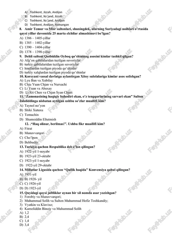 r d) 1378 – 1398-yillar 9. dehli sultoni qutbiddin oyboq qo’shininng asosini kimlar tashkil qilgan? a) afg’on qabilalaridan tuzilgan suvoriylar b) turkiy qabilalaridan tuzilgan suvoriylar c) hindlardan tuzilgan piyoda qo’shinlar d) turkiy xalqlardan tuzilgan piyoda qo’shinlar 10. koreyani vassal davlatga aylantirgan xitoy sulolalariga kimlar asos solishgan? a) lyu ban va xubilay b) chju yuan chjan va nurxachi c) li yuan va abaxay d) li szi chen va chjan syan chjun 11. “zamonasining haqiqiy bahodiri ekan, o’z tengqurlarining sarvari ekan” sulton jaloliddinga nisbatan aytilgan ushbu so’zlar muallifi kim? a) taynol no’yon b) shiki xutuxu c) temuchin d) shamsiddin eltutmish 12. .“haq olinur, berilmas!”. ushbu fikr muallifi kim? a) fitrat v) munavvarqori s) cho’lpon d) behbudiy 13. turkiya qachon respublika deb e’lon qilingan? a) 1922-yil 1-noyabr b) 1923-yil 23-oktabr c) 1923-yil 1-noyabr d) 1922-yil 29-oktabr 14. millatlar ligasida qachon “qullik haqida” konvensiya qabul qilingan? a) 1931-yil b) b) 1928- yil c) c) …