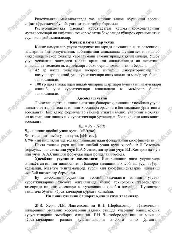 taxtachaga paxta ipi o'ralib maxsus etalonlar yordamida sinflari belgilanadi va tegishli baholar beriladi. rivojlangan mamlakatlarda ham ipning tashqi ko'rinishi asosiy sifat ko'rsatkichi bo'lib, unga katta e'tibor beriladi. respublikamizda faoliyat ko'rsatayotgan qo'shma korxonalarning mutaxassislari ip sifatini tezkor holatda baholashda ko'piroq organoleptik usulidan foydalanadilar. kichik namunalar usuli kichik namunalar usuli tadqiqot ishlarida paxtaning yangi selektsion navlarini yigiriluvchanlik qobiliyatini aniqlashda shuningdek ip ishlab chiqarishda tezkor holatda saralanmani almashtirishda qo'llaniladi. ushbu usul cheklangan hajmdagi tolali aralashma ishlatilganda ip sifatini aniqlash va texnologik jarayonlarga baho berish imkoniyatini beradi. · 42 gr paxta tolasidan ekspress yigirish laboratoriyasida ip namunalari olinib, uni ko'rsatkichlari aniqlanadi va me'yorlar bilan taqqoslanadi; · 100 gr paxta tolasidan ishlab chiqarish shartlari bo'yicha ip namunalari olinib, uni ko'rsatkichlari aniqlanadi va me'yorlar bilan taqqoslanadi. hisoblash usuli loyihalanayotgan ipning sifatini bashorat qilishning hisoblash usuli ishlatilayotganda tola va ipning xossalari orasidagi bog'liqlikni o'rnatishga asoslangan. bir qator formulalar taklif etilgan bo'lib, ularning mohiyati ip va tolaning pishiqlik …