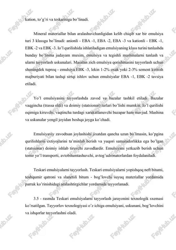 ishlatiluvchi pav ko’rinishidagi yo’l bitum emulsiyasi anion va kation, to’g’ri va teskarisiga bo’linadi. mineral materiallar bilan aralashuvchanligidan kelib chiqib xar bir emulsiya turi 3 klassga bo’linadi: anionli - eba -1, eba -2, eba -3 va kationli - ebk -1, ebk -2 va ebk -3. io’l qurilishida ishlatiladigan emulsiyaning klass turini tanlashda bunday bo’linma judayam muxim, emulsiya va tegishli mashinalarni tanlash va ularni tayyorlash uskunalari. masalan zich emulsiya qorishmasini tayyorlash uchun shuningdek tuproq - emulsiya ebk -3, lekin 1-2% oxak yoki 2-3% sement kiritish majburiyati bilan tashqi sirtqi ishlov uchun emulsiyalar eba -1, ebk -2 tavsiya etiladi. yo’l emulsiyasini tayyorlashda zavod va bazalar tashkil etiladi. bazalar vaqgincha (trassa oldi) va doimiy (statsionar) turlari bo’lishi mumkin. io’l qurilishi oqimiga kiruvchi, vaqtincha turdagi xarakatlanuvchi bazapar ham mavjud. mashina va uskunalar yengil joyidan boshqa joyga ko’chadi. emulsiyaviy zavodtsan joylashishi jixatdan qancha uzun bo’lmasin, ko’pgina qurilishlarni extiyojlarini ta’minlab berish va yuqori samaradorlikka ega bo’lgan (statsionar) …