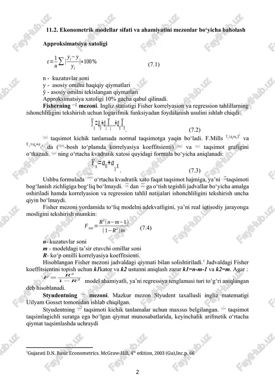 lanadi. shuning uchun korrelyasion-regerssion tahlil asosida olingan ekonometrik modellarning ishonchliligini har tomonlama tekshirish va baholash lozim. 11.2. ekonometrik modellar sifati va ahamiyatini mezonlar bo‘yicha baholash approksimatsiya xatoligi (7.1) n - kuzatuvlar soni y - asosiy omilni haqiqiy qiymatlari ŷ - asosiy omilni tekislangan qiymatlari approksimatsiya xatoligi 10% gacha qabul qilinadi. fisherning mezoni. ingliz statistigi fisher korrelyasion va regression tahlillarning ishonchliligini tekshirish uchun logarifmik funksiyadan foydalanish usulini ishlab chiqdi: . (7.2) taqsimot kichik tanlamada normal taqsimotga yaqin bo‘ladi. f.mills va da (-bosh to‘plamda korrelyasiya koeffitsienti) va taqsimot grafigini o‘tkazadi. ning o‘rtacha kvadratik xatosi quyidagi formula bo‘yicha aniqlanadi: . (7.3) ushbu formulada o‘rtacha kvadratik xato faqat taqsimot hajmiga, ya’ni taqsimoti bog‘lanish zichligiga bog‘liq bo‘lmaydi. dan ga o‘tish tegishli jadvallar bo‘yicha amalga oshiriladi hamda korrelyasion va regression tahlil natijalari ishonchliligini tekshirish uncha qiyin bo‘lmaydi. fisher mezoni yordamida to‘liq modelni adekvatligini, ya’ni real iqtisodiy jarayonga mosligini tekshirish mumkin: (7.4) n- kuzatuvlar soni m - …