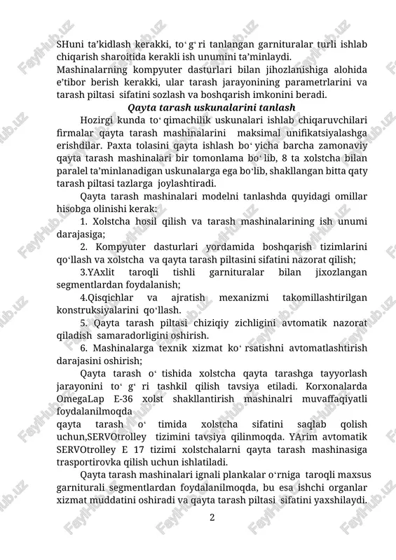 lik uskunalari ishlab chiqaruvchilari firmalar qayta tarash mashinalarini maksimal unifikatsiyalashga erishdilar. paxta tolasini qayta ishlash bo‘yicha barcha zamonaviy qayta tarash mashinalari bir tomonlama bo‘lib, 8 ta xolstcha bilan paralel ta’minlanadigan uskunalarga ega bo‘lib, shakllangan bitta qaty tarash piltasi tazlarga joylashtiradi. qayta tarash mashinalari modelni tanlashda quyidagi omillar hisobga olinishi kerak: 1. xolstcha hosil qilish va tarash mashinalarining ish unumi darajasiga; 2. kompyuter dasturlari yordamida boshqarish tizimlarini qo‘llash va xolstcha va qayta tarash piltasini sifatini nazorat qilish; 3.yaxlit taroqli tishli garnituralar bilan jixozlangan segmentlardan foydalanish; 4.qisqichlar va ajratish mexanizmi takomillashtirilgan konstruksiyalarini qo‘llash. 5. qayta tarash piltasi chiziqiy zichligini avtomatik nazorat qiladish samaradorligini oshirish. 6. mashinalarga texnik xizmat ko‘rsatishni avtomatlashtirish darajasini oshirish; qayta tarash o‘tishida xolstcha qayta tarashga tayyorlash jarayonini to‘g‘ri tashkil qilish tavsiya etiladi. korxonalarda omegalap e-36 xolst shakllantirish mashinalri muvaffaqiyatli foydalanilmoqda qayta tarash o‘timida xolstcha sifatini saqlab qolish uchun,servotrolley tizimini tavsiya qilinmoqda. yarim avtomatik servotrolley e 17 tizimi xolstchalarni qayta …