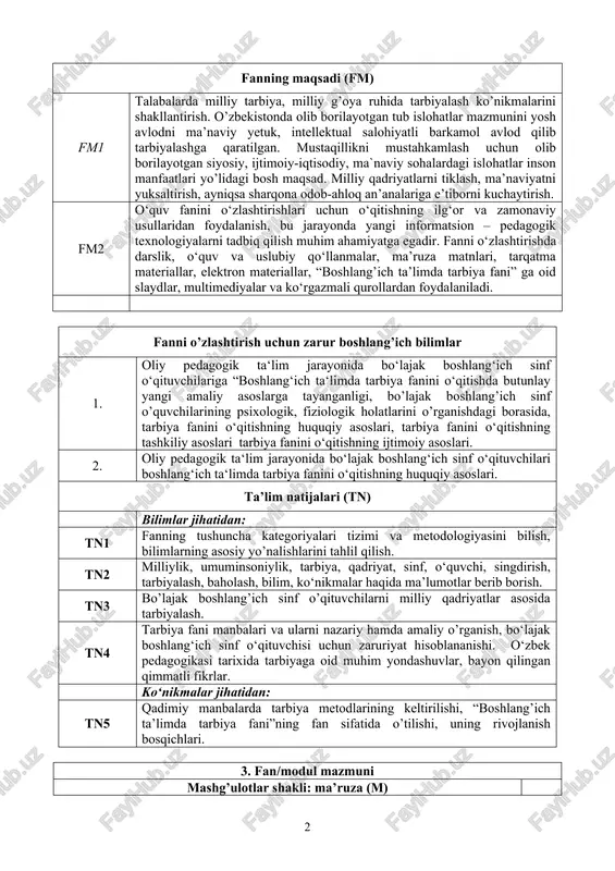 lajak boshlang‘ich sinf o‘qituvchilari boshlang‘ich ta‘limda tarbiya fanini o‘qitishning huquqiy asoslari. ta’lim natijalari (tn) bilimlar jihatidan: tn1 fanning tushuncha kategoriyalari tizimi va metodologiyasini bilish, bilimlarning asosiy yo’nalishlarini tahlil qilish. tn2 milliylik, umuminsoniylik, tarbiya, qadriyat, sinf, o‘quvchi, singdirish, tarbiyalash, baholash, bilim, ko‘nikmalar haqida ma’lumotlar berib borish. tn3 bo’lajak boshlang’ich sinf o’qituvchilarni milliy qadriyatlar asosida tarbiyalash. tn4 tarbiya fani manbalari va ularni nazariy hamda amaliy o’rganish, bo‘lajak boshlang‘ich sinf o‘qituvchisi uchun zaruriyat hisoblananishi. o‘zbek pedagogikasi tarixida tarbiyaga oid muhim yondashuvlar, bayon qilingan qimmatli fikrlar. ko‘nikmalar jihatidan: tn5 qadimiy manbalarda tarbiya metodlarining keltirilishi, “boshlang’ich ta’limda tarbiya fani”ning fan sifatida o’tilishi, uning rivojlanish bosqichlari. 3. fan/modul mazmuni mashg’ulotlar shakli: ma’ruza (m) dars soati i – modul. boshlang‘ich ta’limda “tarbiya” fanini o‘qitishning nazariy asoslari m1 1-modul. tarbiya ijtimoiy-tarixiy zarurat sifatida. tarbiya fanining maqsad va vazifalari. asosiy kategoriyalari. tarbiya fanining boshqa fanlar bilan aloqasi. tarbiya fanining ilmiy-tadqiqot metodlari 2 m2 milliy tarbiya konsepsiyasi. “ta’lim to‘g‘risida”gi qonunning …