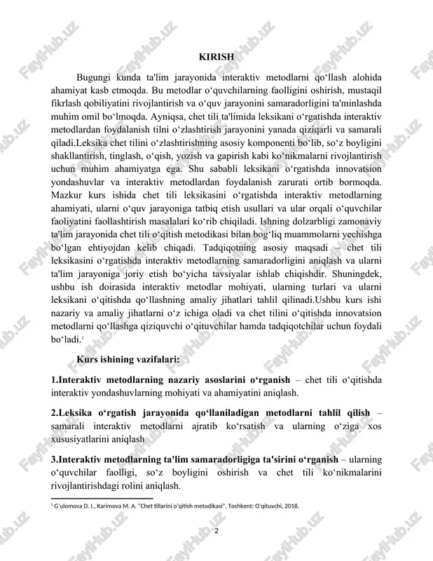 ova d. i., karimova m. a. “chet tillarini o‘qitish metodikasi”. toshkent: o‘qituvchi, 2018.] kurs ishining vazifalari: 1.interaktiv metodlarning nazariy asoslarini o‘rganish – chet tili o‘qitishda interaktiv yondashuvlarning mohiyati va ahamiyatini aniqlash. 2.leksika o‘rgatish jarayonida qo‘llaniladigan metodlarni tahlil qilish – samarali interaktiv metodlarni ajratib ko‘rsatish va ularning o‘ziga xos xususiyatlarini aniqlash 3.interaktiv metodlarning ta'lim samaradorligiga ta'sirini o‘rganish – ularning o‘quvchilar faolligi, so‘z boyligini oshirish va chet tili ko‘nikmalarini rivojlantirishdagi rolini aniqlash. 4.amaliy tavsiyalar ishlab chiqish – interaktiv metodlardan foydalanib, chet tili leksikasini o‘rgatish bo‘yicha amaliy yondashuvlarni taklif qiladi. chet tili global kommunikatsiyaning asosiy vositasi bo‘lib, zamonaviy ta'lim jarayonida alohida o‘rin egallaydi. bugungi kunda o‘quvchilarning chet tilini o‘zlashtirishga bo‘lgan ehtiyoji ortib bormoqda. shuning uchun ta'lim jarayoniga zamonaviy texnologiyalarni, innovatsion va interaktiv metodlarni joriy etish muhim ahamiyatga ega. interaktiv metodlar o‘quvchilarni o‘qitish jarayonida faol ishtirok etishga undaydi, ular orasida hamkorlik, muloqot va tanqidiy fikrlash ko‘nikmalarini rivojlantiradi. shu sababli leksikani o‘rgatishda bu usullarni qo‘llash …