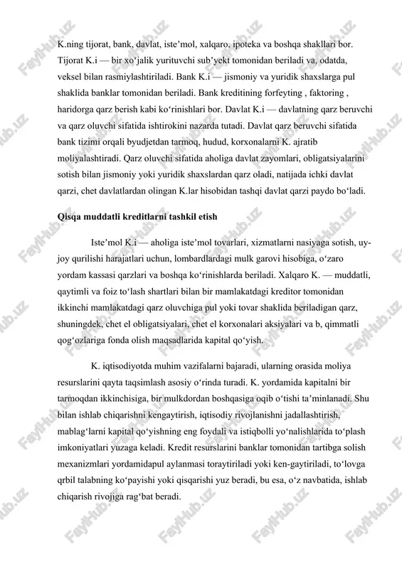 etdan tarmoq, hudud, korxonalarni k. ajratib moliyalashtiradi. qarz oluvchi sifatida aholiga davlat zayomlari, obligatsiyalarini sotish bilan jismoniy yoki yuridik shaxslardan qarz oladi, natijada ichki davlat qarzi, chet davlatlardan olingan k.lar hisobidan tashqi davlat qarzi paydo boʻladi. qisqa muddatli kreditlarni tashkil etish isteʼmol k.i — aholiga isteʼmol tovarlari, xizmatlarni nasiyaga sotish, uy-joy qurilishi harajatlari uchun, lombardlardagi mulk garovi hisobiga, oʻzaro yordam kassasi qarzlari va boshqa koʻrinishlarda beriladi. xalqaro k. — muddatli, qaytimli va foiz toʻlash shartlari bilan bir mamlakatdagi kreditor tomonidan ikkinchi mamlakatdagi qarz oluvchiga pul yoki tovar shaklida beriladigan qarz, shuningdek, chet el obligatsiyalari, chet el korxonalari aksiyalari va b, qimmatli qogʻozlariga fonda olish maqsadlarida kapital qoʻyish. k. iqtisodiyotda muhim vazifalarni bajaradi, ularning orasida moliya resurslarini qayta taqsimlash asosiy oʻrinda turadi. k. yordamida kapitalni bir tarmoqdan ikkinchisiga, bir mulkdordan boshqasiga oqib oʻtishi taʼminlanadi. shu bilan ishlab chiqarishni kengaytirish, iqtisodiy rivojlanishni jadallashtirish, mablagʻlarni kapital qoʻyishning eng foydali va istiqbolli yoʻnalishlarida toʻplash …