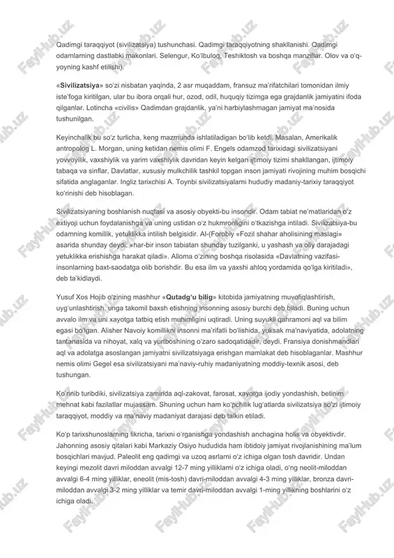 qahramoni aql va bilim egasi bo‘lgan. alisher navoiy komillikni insonni ma’rifatli bo‘lishida, yuksak ma’naviyatida, adolatning tantanasida va nihoyat, xalq va yurtboshining o‘zaro sadoqatidadir, deydi. fransiya donishmandlari aql va adolatga asoslangan jamiyatni sivilizatsiyaga erishgan mamlakat deb hisoblaganlar. mashhur nemis olimi gegel esa sivilizatsiyani ma’naviy-ruhiy madaniyatning moddiy-texnik asosi, deb tushungan. ko‘rinib turibdiki, sivilizatsiya zamirida aql-zakovat, farosat, xayotga ijodiy yondashish, betinim mehnat kabi fazilatlar mujassam. shuning uchun ham ko‘pchilik lug‘atlarda sivilizatsiya so‘zi ijtimoiy taraqqiyot, moddiy va ma’naviy madaniyat darajasi deb talkin etiladi. ko‘p tarixshunoslarning fikricha, tarixni o‘rganishga yondashish anchagina holis va obyektivdir. jahonning asosiy qitalari kabi markaziy osiyo hududida ham ibtidoiy jamiyat rivojlanishining ma’lum bosqichlari mavjud. paleolit eng qadimgi va uzoq asrlarni o‘z ichiga olgan tosh davridir. undan keyingi mezolit davri miloddan avvalgi 12-7 ming yilliklarni o‘z ichiga oladi, o‘ng neolit-miloddan avvalgi 6-4 ming yilliklar, eneolit (mis-tosh) davri-miloddan avvalgi 4-3 ming yilliklar, bronza davri-miloddan avvalgi 3-2 ming yilliklar va temir davri-miloddan avvalgi 1-ming …
