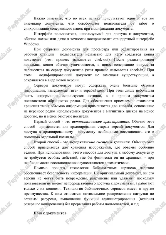 eta vozmojnost vesma udobna dlya odnovremennoy klassifikatsii dokumentov po mnogim kriteriyam, naprimer, takim, kak "srochnie dokumenti" i "platejnie dokumenti". vajno zametit, chto vo vsex papkax prisutstvuet odin i tot je ekzemplyar dokumenta, chto osvobojdaet polzovatelya ot zabot o sinxronizatsii soderjimogo papok pri modifikatsii dokumenta. interfeys polzovatelya, ispolzuemiy dlya dostupa k dokumentam, obichno poxoj ili daje v tochnosti vosproizvodit standartniy interfeys windows. pri otkritii dokumenta dlya prosmotra ili redaktirovaniya na rabochey stantsii polzovatelya nezametno dlya nego sozdaetsya kopiya dokumenta (etot protsess nazivaetsya chek-out). posle redaktirovaniya lokalnaya kopiya obichno unichtojaetsya, a novoe soderjanie dokumenta perenositsya na server dokumentov (etot protsess nazivaetsya check-in). pri etom modifitsirovanniy dokument ne zameshaet sushestvuyushiy, a soxranyaetsya v vide novoy versii. serveri dokumentov mogut soderjat ochen bolshie ob'emi informatsii, izmeryaemie giga- i terabaytami. pri etom lish nebolshaya chast informatsii ispolzuetsya aktivno, a k prochim dokumentam polzovateli obrashayutsya redko. dlya obespecheniya priemlemoy stoimosti xraneniya takix ob'emov informatsii primenyayutsya dva …