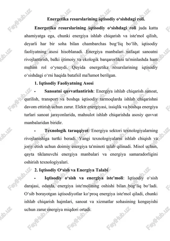 otiga bog‘liq. 3. barqaror energiya ta'minoti va iqtisodiy barqarorlik · energiya ta'minotining barqarorligi: energetika sektori iqtisodiy barqarorlikka katta ta'sir ko‘rsatadi. energiya ta'minotida muammolar (masalan, energiya tanqisligi yoki narxlarning oshishi) iqtisodiy o‘sishni sekinlashtirishi yoki zarba berishi mumkin. shuning uchun barqaror va ishonchli energiya ta'minoti iqtisodiyotning doimiy o‘sishini ta'minlaydi. · energiya narxlarining iqtisodiyotga ta’siri: energiya narxlarining o‘zgarishi, ayniqsa, global bozorlar bilan bog‘liq bo‘lib, ishlab chiqarish va xizmatlar narxlarini belgilaydi. yuqori energiya narxlari ishlab chiqarish xarajatlarini oshiradi, bu esa inflyatsiya va iqtisodiy o‘sish sur'atlariga ta’sir qiladi. 4. energetika resurslarini diversifikatsiya qilish va rivojlantirish · yashil energiya va iqtisodiy o‘sish: energetika resurslarining diversifikatsiyasi, ya'ni qayta tiklanuvchi energiya manbalariga (quyosh, shamol, biokütlə) sarmoya kiritish, iqtisodiy o‘sishni qo‘llab-quvvatlashning muhim omiliga aylanishi mumkin. bu nafaqat iqtisodiy o‘sishga yordam beradi, balki yangi ish o‘rinlarini yaratadi va atrof-muhitni himoya qilishga yordam beradi. · energiya sektori va yangi sanoat tarmoqlarini rivojlantirish: energetika tarmoqlarini modernizatsiya qilish va rivojlantirish, yuqori texnologiyalarni joriy …