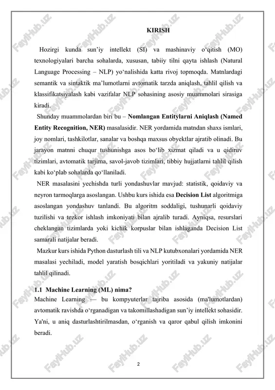 niqsa, resurslari cheklangan tizimlarda yoki kichik korpuslar bilan ishlaganda decision list samarali natijalar beradi. mazkur kurs ishida python dasturlash tili va nlp kutubxonalari yordamida ner masalasi yechiladi, model yaratish bosqichlari yoritiladi va yakuniy natijalar tahlil qilinadi. 1.1 machine learning (ml) nima? machine learning — bu kompyuterlar tajriba asosida (ma'lumotlardan) avtomatik ravishda o‘rganadigan va takomillashadigan sun’iy intellekt sohasidir. ya'ni, u aniq dasturlashtirilmasdan, o‘rganish va qaror qabul qilish imkonini beradi. ml algoritmlari 3 ta asosiy turga bo‘linadi: nazorat ostidagi o‘rganish (supervised learning) 1. modelga kirish (input) va unga mos chiqish (output) beriladi. maqsad — yangi ma’lumotlar bo‘yicha chiqishni taxmin qilish. 1.2 mashhur algoritmlar: linear regression – qiymatlarni bashorat qilish logistic regression – tasniflash (classification) decision tree – qaror daraxtlari random forest – ko‘p daraxtli model support vector machine (svm) – chegaralarni aniqlash k-nearest neighbors (knn) – qo‘shni nuqtalarga asoslangan 2. nazorat ostida bo‘lmagan o‘rganish (unsupervised learning) faqat kirish ma’lumotlari bor. model ularni …