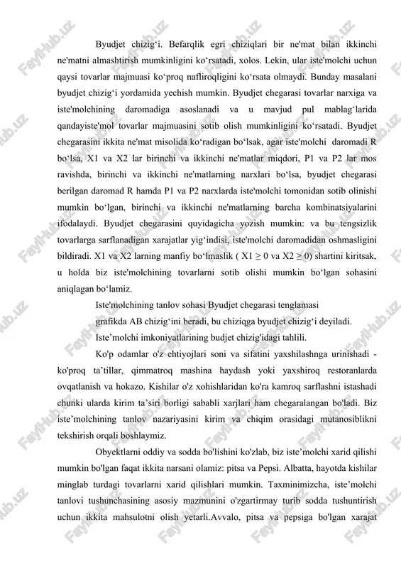 va sodda bo'lishini ko'zlab, biz iste’molchi xarid qilishi mumkin bo'lgan faqat ikkita narsani olamiz: pitsa va pepsi. albatta, hayotda kishilar minglab turdagi tovarlarni xarid qilishlari mumkin. taxminimizcha, iste’molchi tanlovi tushunchasining asosiy mazmunini o'zgartirmay turib sodda tushuntirish uchun ikkita mahsulotni olish yetarli.avvalo, pitsa va pepsiga bo'lgan xarajat iste’molchi kirimining qancha qismini cheklab olishini ko'rib chiqamiz. taxminan iste’molchi kirimi oyiga 1000$ va uning hammasi pepsi va pitsaga ketadigan bo'lsin. pepsi narxi 2$, pitsaniki 10$. rasm 1 dagi jadval iste'molchi sotib olishi mumkin bo'lgan pitsa va pepsining ko'plab kombinatsiyalarining ayrimlarini ko'rsatadi. jadvalning birinchi qatori, agar iste'mol pizzaga o'zining barcha daromadini sarflasa, u oy davomida 100 ta pizza yeyishi, lekin u hech qancha pepsi sotib olish mumkin emasligini ko'rsatadi. ikkinchi qatorga boshqa ehtimolni ko'rsatadi, iste'mol to'plami: 90 ta pitstsa va 50 pint pepsi. va hokazo. jadvaldagi har bir iste'mol to'plami aniq $ 1000 turadi. rasm 1dagi grafik iste'molchi tanlashi mumkin bo'lgan iste'mol to'plamlarni ko'rsatadi. …