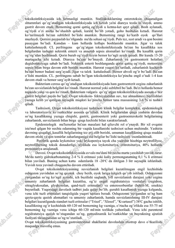 vqat toksikoinfeksiyalari alimentar yo’l bilan tarqaladi, ya'ni ovqatdan yuqadi. stafilokokk qo’zg’atadigan toksikoinfeksiyalar sut, sut mahsulotlari jumladan konditer kremlar, go’sht, baliq va sabzavotlardan tayyorlangan ovqatlarni iste'mol qilgandan so’ng paydo bo’ladi. proteus vulgaris mirabili va cl. perfringens serok sil masalliqlar, go’sht, baliq ochiq konservalar, kolbasa, sutda yaxshi va tez ko’payadi. bakterium cereus ham shunday sharoitda ko’payadi. toksikoinfeksiyalar yilning iliq fasllarida ko’p uchraydi. ovqat toksikoinfeksiyasiga moyillik o’zida stafilokokk enterotoksinini tutgan mahsulotlarni iste'mol qilganda 90% odamlar kasallanadi. kasallik yil davomida uchraydi, lekin bahor–kuzgi mavsumda ko’prok kuzatiladi. patogenezi. proteus vulgaris mirabili, cl. perfringens, bakterium cereuslar bilan juda ko’p ifloslangan ovqatni iste'mol qilgan taqdirdagina unda kasallik paydo bo’ladi. bu mikroblar oziq-ovqatlarda va odam organizmida enterotrop toksin ishlab chiqarish xususiyatiga egadir. ba'zi odamlarda ovqat toksikoinfeksiyasi kuchli zaharlanish va suvsizlanish belgilari bilan kechadi. bu ko’pincha atrofik gastritlar, enteritlar xoletsistopankreatitlar bilan kasallangan bemorlar, ichkilikbozlar, tartibsiz ovqatlanuvchi kishilarda uchraydi. demak, kasallikning yuzaga kelishida ovqat hazm qilish traktining barer funktsiyasi va …