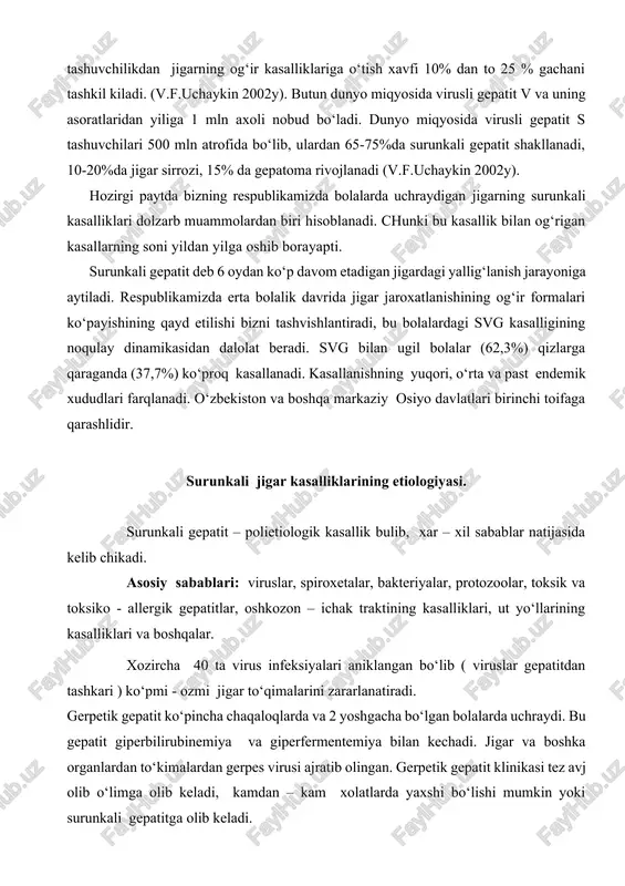 nkali gepatit deb 6 oydan ko‘p davom etadigan jigardagi yallig‘lanish jarayoniga aytiladi. respublikamizda erta bolalik davrida jigar jaroxatlanishining og‘ir formalari ko‘payishining qayd etilishi bizni tashvishlantiradi, bu bolalardagi svg kasalligining noqulay dinamikasidan dalolat beradi. svg bilan ugil bolalar (62,3%) qizlarga qaraganda (37,7%) ko‘proq kasallanadi. kasallanishning yuqori, o‘rta va past endemik xududlari farqlanadi. o‘zbekiston va boshqa markaziy osiyo davlatlari birinchi toifaga qarashlidir. surunkali jigar kasalliklarining etiologiyasi. surunkali gepatit – polietiologik kasallik bulib, xar – xil sabablar natijasida kelib chikadi. asosiy sabablari: viruslar, spiroxetalar, bakteriyalar, protozoolar, toksik va toksiko - allergik gepatitlar, oshkozon – ichak traktining kasalliklari, ut yo‘llarining kasalliklari va boshqalar. xozircha 40 ta virus infeksiyalari aniklangan bo‘lib ( viruslar gepatitdan tashkari ) ko‘pmi - ozmi jigar to‘qimalarini zararlanatiradi. gerpetik gepatit ko‘pincha chaqaloqlarda va 2 yoshgacha bo‘lgan bolalarda uchraydi. bu gepatit giperbilirubinemiya va giperfermentemiya bilan kechadi. jigar va boshka organlardan to‘kimalardan gerpes virusi ajratib olingan. gerpetik gepatit klinikasi tez avj olib o‘limga …