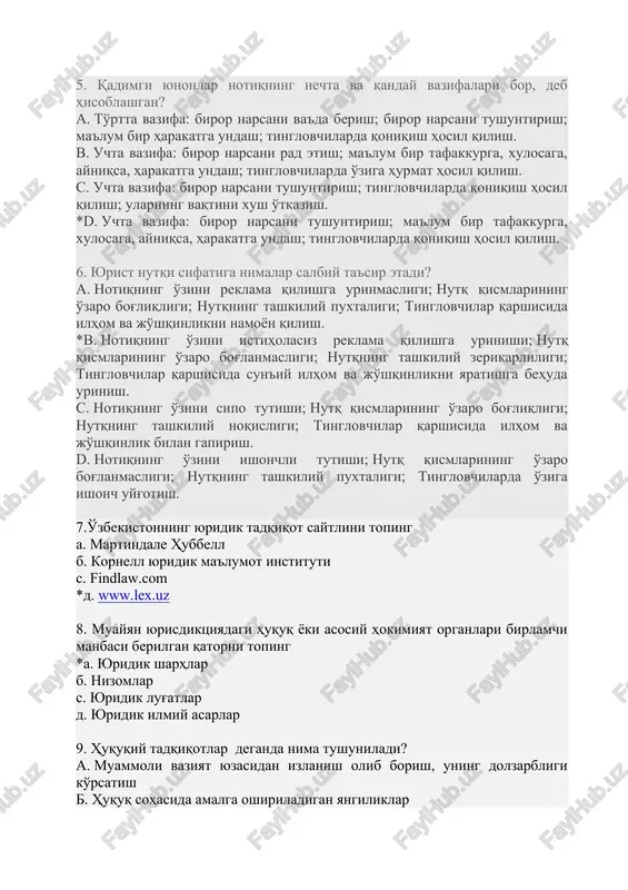 hta vazifa: biror narsani rad etish; ma'lum bir tafakkurga, xulosaga, ayniqsa, harakatga undash; tinglovchilarda o'ziga hurmat hosil qilish. c. uchta vazifa: biror narsani tushuntirish; tinglovchilarda qoniqish hosil qilish; ularning vaqtini xush o'tkazish. *d. uchta vazifa: biror narsani tushuntirish; ma'lum bir tafakkurga, xulosaga, ayniqsa, harakatga undash; tinglovchilarda qoniqish hosil qilish. 6. yurist nutqi sifatiga nimalar salbiy ta'sir etadi? a. notiqning o'zini reklama qilishga urinmasligi; nutq qismlarining o'zaro bog'liqligi; nutqning tashkiliy puxtaligi; tinglovchilar qarshisida ilhom va jo'shqinlikni namoyon qilish. *b. notiqning o'zini istiholasiz reklama qilishga urinishi; nutq qismlarining o'zaro bog'lanmasligi; nutqning tashkiliy zerikarliligi; tinglovchilar qarshisida sun'iy ilhom va jo'shqinlikni yaratishga behuda urinish. c. notiqning o'zini sipo tutishi; nutq qismlarining o'zaro bog'liqligi; nutqning tashkiliy noqisligi; tinglovchilar qarshisida ilhom va jo'shqinlik bilan gapirish. d. notiqning o'zini ishonchli tutishi; nutq qismlarining o'zaro bog'lanmasligi; nutqning tashkiliy puxtaligi; tinglovchilarda o'ziga ishonch uyg'otish. 7.o'zbekistonning yuridik tadqiqot saytlini toping a. martindale hubbell b. kornell yuridik ma'lumot instituti c. findlaw.com …