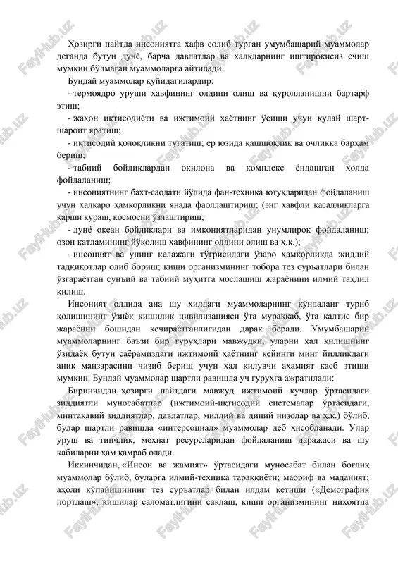 n dunyo, barcha davlatlar va xalqlarning ishtirokisiz echish mumkin bo'lmagan muammolarga aytiladi. bunday muammolar quyidagilardir: - termoyadro urushi xavfining oldini olish va qurollanishni bartarf etish; - jahon iqtisodiyoti va ijtimoiy hayotning o'sishi uchun qulay shart-sharoit yaratish; - iqtisodiy qoloqlikni tugatish; er yuzida qashshoqlik va ochlikka barham berish; - tabiiy boyliklardan oqilona va kompleks yondashgan holda foydalanish; - insoniyatning baxt-saodati yo'lida fan-texnika yutuqlaridan foydalanish uchun xalqaro hamkorlikni yanada faollashtirish; (eng xavfli kasalliklarga qarshi kurash, kosmosni o'zlashtirish; - dunyo okean boyliklari va imkoniyatlaridan unumliroq foydalanish; ozon qatlamining yo'qolish xavfining oldini olish va h.k.); - insoniyat va uning kelajagi to'g'risidagi o'zaro hamkorlikda jiddiy tadqiqotlar olib borish; kishi organizmining tobora tez sur'atlari bilan o'zgarayotgan sun'iy va tabiiy muhitga moslashish jarayonini ilmiy tahlil qilish. insoniyat oldida ana shu xildagi muammolarning ko'ndalang turib qolishining o'ziyoq kishilik tsivilizatsiyasi o'ta murakkab, o'ta qaltis bir jarayonni boshidan kechirayotganligidan darak beradi. umumbashariy muammolarning ba'zi bir guruhlari mavjudki, ularni hal qilishning …