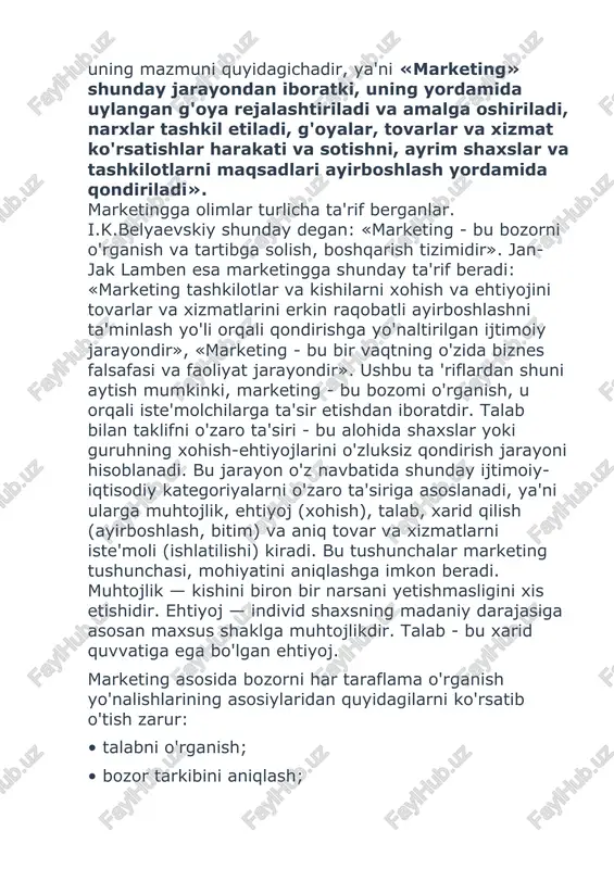 an: «marketing - bu bozorni o'rganish va tartibga solish, boshqarish tizimidir». jan-jak lamben esa marketingga shunday ta'rif beradi: «marketing tashkilotlar va kishilarni xohish va ehtiyojini tovarlar va xizmatlarini erkin raqobatli ayirboshlashni ta'minlash yo'li orqali qondirishga yo'naltirilgan ijtimoiy jarayondir», «marketing - bu bir vaqtning o'zida biznes falsafasi va faoliyat jarayondir». ushbu ta 'riflardan shuni aytish mumkinki, marketing - bu bozomi o'rganish, u orqali iste'molchilarga ta'sir etishdan iboratdir. talab bilan taklifni o'zaro ta'siri - bu alohida shaxslar yoki guruhning xohish-ehtiyojlarini o'zluksiz qondirish jarayoni hisoblanadi. bu jarayon o'z navbatida shunday ijtimoiy-iqtisodiy kategoriyalarni o'zaro ta'siriga asoslanadi, ya'ni ularga muhtojlik, ehtiyoj (xohish), talab, xarid qilish (ayirboshlash, bitim) va aniq tovar va xizmatlarni iste'moli (ishlatilishi) kiradi. bu tushunchalar marketing tushunchasi, mohiyatini aniqlashga imkon beradi. muhtojlik — kishini biron bir narsani yetishmasligini xis etishidir. ehtiyoj — individ shaxsning madaniy darajasiga asosan maxsus shaklga muhtojlikdir. talab - bu xarid quvvatiga ega bo'lgan ehtiyoj. marketing asosida bozorni har taraflama …