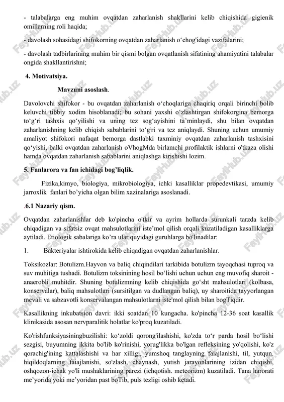 qo‘yilishi va uning tez sog‘ayishini ta’minlaydi, shu bilan ovqatdan zaharlanishning kelib chiqish sabablarini to‘g;ri va tez aniqlaydi. shuning uchun umumiy amaliyot shifokori nafaqat bemorga dastlabki taxminiy ovqatdan zaharlanish tashxisini qo‘yishi, balki ovqatdan zaharlanish ovhogmda birlamchi profilaktik ishlarni o'tkaza olishi hamda ovqatdan zaharlanish sabablarini aniqlashga kirishishi lozim. 5. fanlarora va fan ichidagi bog’liqlik. fizika,kimyo, biologiya, mikrobiologiya, ichki kasalliklar propedevtikasi, umumiy jarroxlik fanlari bo’yicha olgan bilim xazinalariga asoslanadi. .6.1 nazariy qism. ovqatdan zaharlanishlar deb ko'pincha o'tkir va ayrim hollarda surunkali tarzda kelib chiqadigan va sifatsiz ovqat mahsulotlarini iste’mol qilish orqali kuzatiladigan kasalliklarga aytiladi. etiologik sabalariga ko’ra ular quyidagi guruhlarga bo'linadilar: 1. bakteriyalar ishtirokida kelib chiqadigan ovqatdan zaharlanishlar. toksikozlar: botulizm. hayvon va baliq chiqindilari tarkibida botulizm tayoqchasi tuproq va suv muhitiga tushadi. botulizm toksinining hosil bo‘lishi uchun uchun eng muvofiq sharoit - anaerobli muhitdir. shuning botulizmning kelib chiqishida go‘sht mahsulotlari (kolbasa, konservalar), baliq mahsulotlari (sursitilgan va dudlangan baliq), uy sharoitida tayyorlangan mevali va …