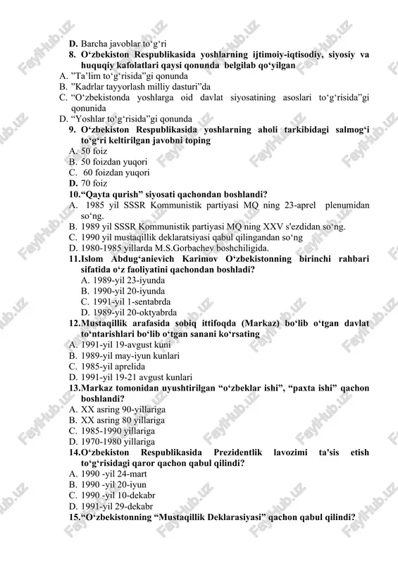 ilgan a. ”ta’lim to‘g‘risida”gi qonunda b. ”kadrlar tayyorlash milliy dasturi”da c. “o‘zbekistonda yoshlarga oid davlat siyosatining asoslari to‘g‘risida”gi qonunida d. “yoshlar to‘g‘risida”gi qonunda 9. o‘zbekiston respublikasida yoshlarning aholi tarkibidagi salmog‘i to‘g‘ri keltirilgan javobni toping a. 50 foiz b. 50 foizdan yuqori c. 60 foizdan yuqori d. 70 foiz 10. “qayta qurish” siyosati qachondan boshlandi? a. 1985 yil sssr kommunistik partiyasi mq ning 23-aprel plenumidan so‘ng. b. 1989 yil sssr kommunistik partiyasi mq ning xxv s'ezdidan so‘ng. c. 1990 yil mustaqillik deklaratsiyasi qabul qilingandan so‘ng d. 1980-1985 yillarda m.s.gorbachev boshchiligida. 11. islom abdug‘anievich karimov o‘zbekistonning birinchi rahbari sifatida o‘z faoliyatini qachondan boshladi? a. 1989-yil 23-iyunda b. 1990-yil 20-iyunda c. 1991-yil 1-sentabrda d. 1989-yil 20-oktyabrda 12. mustaqillik arafasida sobiq ittifoqda (markaz) bo‘lib o‘tgan davlat to‘ntarishlari bo‘lib o‘tgan sanani ko‘rsating a. 1991-yil 19-avgust kuni b. 1989-yil may-iyun kunlari c. 1985-yil aprelida d. 1991-yil 19-21 avgust kunlari 13. markaz tomonidan uyushtirilgan “o‘zbeklar ishi”, “paxta …