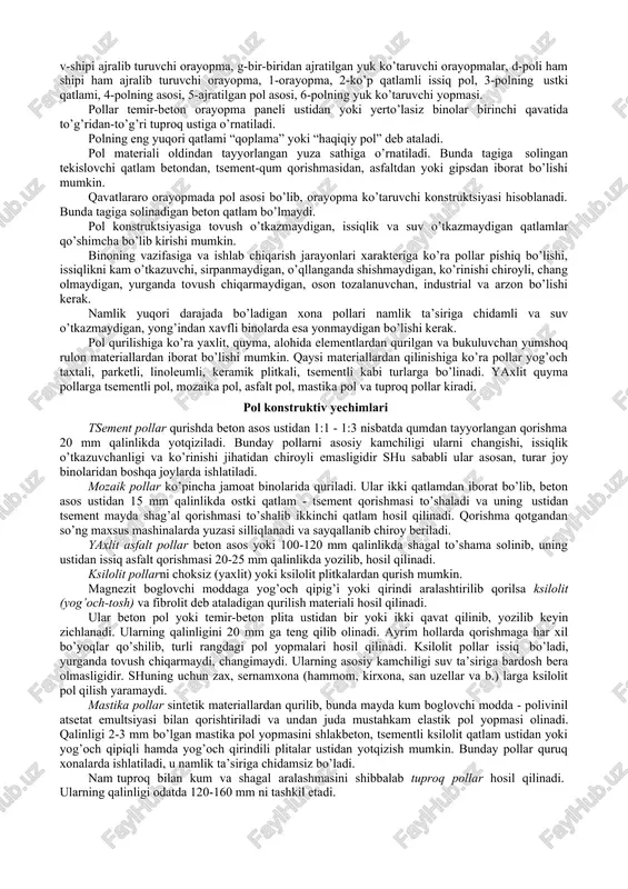 da pol asosi bo’lib, orayopma ko’taruvchi konstruktsiyasi hisoblanadi. bunda tagiga solinadigan beton qatlam bo’lmaydi. pol konstruktsiyasiga tovush o’tkazmaydigan, issiqlik va suv o’tkazmaydigan qatlamlar qo’shimcha bo’lib kirishi mumkin. binoning vazifasiga va ishlab chiqarish jarayonlari xarakteriga ko’ra pollar pishiq bo’lishi, issiqlikni kam o’tkazuvchi, sirpanmaydigan, o’qllanganda shishmaydigan, ko’rinishi chiroyli, chang olmaydigan, yurganda tovush chiqarmaydigan, oson tozalanuvchan, industrial va arzon bo’lishi kerak. namlik yuqori darajada bo’ladigan xona pollari namlik ta’siriga chidamli va suv o’tkazmaydigan, yong’indan xavfli binolarda esa yonmaydigan bo’lishi kerak. pol qurilishiga ko’ra yaxlit, quyma, alohida elementlardan qurilgan va bukuluvchan yumshoq rulon materiallardan iborat bo’lishi mumkin. qaysi materiallardan qilinishiga ko’ra pollar yog’och taxtali, parketli, linoleumli, keramik plitkali, tsementli kabi turlarga bo’linadi. yaxlit quyma pollarga tsementli pol, mozaika pol, asfalt pol, mastika pol va tuproq pollar kiradi. pol konstruktiv yechimlari tsement pollar qurishda beton asos ustidan 1:1 - 1:3 nisbatda qumdan tayyorlangan qorishma 20 mm qalinlikda yotqiziladi. bunday pollarni asosiy kamchiligi ularni changishi, issiqlik …