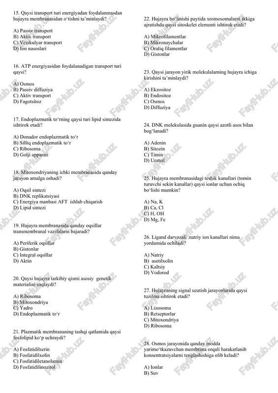 17. endoplazmatik to‘rning qaysi turi lipid sintezida ishtirok etadi? a) donador endoplazmatik to‘r b) silliq endoplazmatik to‘r c) ribosoma d) golji apparati 18. mitoxondriyaning ichki membranasida qanday jarayon amalga oshadi? a) oqsil sintezi b) dnk replikatsiyasi c) energiya manbasi aft ishlab chiqarish d) lipid sintezi 19. hujayra membranasida qanday oqsillar transmembranal vazifalarni bajaradi? a) periferik oqsillar b) gistonlar c) integral oqsillar d) aktin 20. qaysi hujayra tarkibiy qismi asosiy genetik materialini saqlaydi? a) ribosoma b) mitoxondriya c) yadro d) endoplazmatik to‘r 21. plazmatik membrananing tashqi qatlamida qaysi fosfolipid ko‘p uchraydi? a) fosfatidilserin b) fosfatidilxolin c) fosfatidiletanolamin d) fosfatidilinozitol 22. hujayra bo‘linishi paytida xromosomalarni ikkiga ajratishda qaysi sitoskelet elementi ishtirok etadi? a) mikrofilamentlar b) mikronaychalar c) oraliq filamentlar d) gistonlar 23. qaysi jarayon yirik molekulalarning hujayra ichiga kirishini ta’minlaydi? a) ekzositoz b) endositoz c) osmos d) diffuziya 24. dnk molekulasida guanin qaysi azotli asos bilan bog‘lanadi? a) adenin b) sitozin c) …