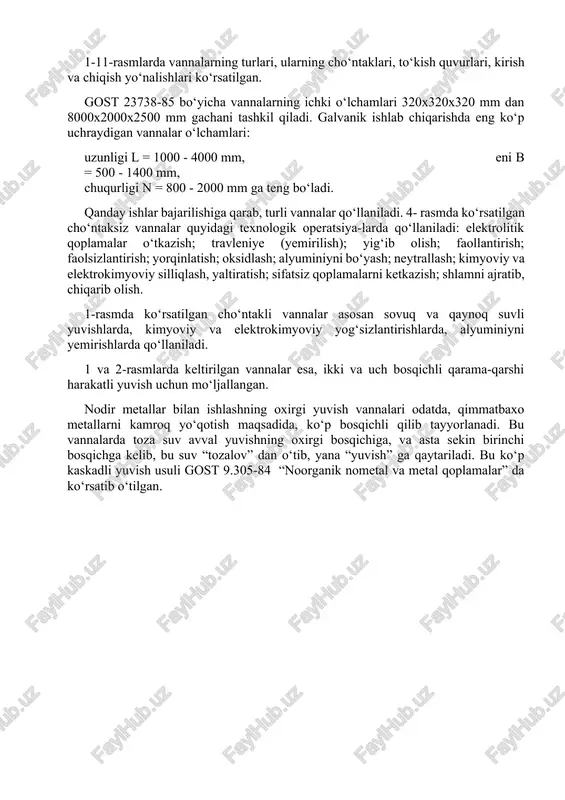 larda vannalarning turlari, ularning cho‘ntaklari, to‘kish quvurlari, kirish va chiqish yo‘nalishlari ko‘rsatilgan. gost 23738-85 bo‘yicha vannalarning ichki o‘lchamlari 320x320x320 mm dan 8000x2000x2500 mm gachani tashkil qiladi. galvanik ishlab chiqarishda eng ko‘p uchraydigan vannalar o‘lchamlari: uzunligi l = 1000 - 4000 mm, eni b = 500 - 1400 mm, chuqurligi n = 800 - 2000 mm ga teng bo‘ladi. qanday ishlar bajarilishiga qarab, turli vannalar qo‘llaniladi. 4- rasmda ko‘rsatilgan cho‘ntaksiz vannalar quyidagi texnologik operatsiya-larda qo‘llaniladi: elektrolitik qoplamalar o‘tkazish; travleniye (yemirilish); yig‘ib olish; faollantirish; faolsizlantirish; yorqinlatish; oksidlash; alyuminiyni bo‘yash; neytrallash; kimyoviy va elektrokimyoviy silliqlash, yaltiratish; sifatsiz qoplamalarni ketkazish; shlamni ajratib, chiqarib olish. 1-rasmda ko‘rsatilgan cho‘ntakli vannalar asosan sovuq va qaynoq suvli yuvishlarda, kimyoviy va elektrokimyoviy yog‘sizlantirishlarda, alyuminiyni yemirishlarda qo‘llaniladi. 1 va 2-rasmlarda keltirilgan vannalar esa, ikki va uch bosqichli qarama-qarshi harakatli yuvish uchun mo‘ljallangan. nodir metallar bilan ishlashning oxirgi yuvish vannalari odatda, qimmatbaxo metallarni kamroq yo‘qotish maqsadida, ko‘p bosqichli qilib tayyorlanadi. bu …