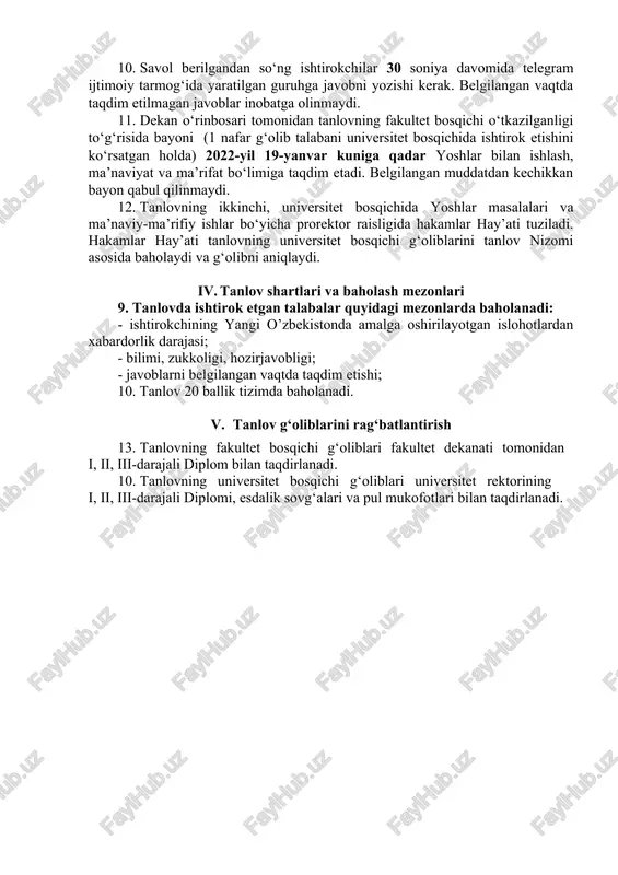 adi. hakamlar hay’ati tanlov nizomi talablari asosida g‘oliblarni aniqlaydi. 9. tanlov zoom platformasi orqali tashkil etiladi. tanlov boshlanish vaqtida ishtirokchilar platformaga kirgan holda tayyor bo‘lishi kerak. javoblarni berish uchun telegram ijtimoiy tarmog‘ida guruh tashkil etiladi. zoom platformasi orqali ishtirok eta olmagan talabalar uchun telegram ijtimoiy tarmog‘ida ovozli chat orqali ishtirok etish imkoniyati yaratiladi. 10. savol berilgandan so‘ng ishtirokchilar 30 soniya davomida telegram ijtimoiy tarmog‘ida yaratilgan guruhga javobni yozishi kerak. belgilangan vaqtda taqdim etilmagan javoblar inobatga olinmaydi. 11. dekan o‘rinbosari tomonidan tanlovning fakultet bosqichi o‘tkazilganligi to‘g‘risida bayoni (1 nafar g‘olib talabani universitet bosqichida ishtirok etishini ko‘rsatgan holda) 2022-yil 19-yanvar kuniga qadar yoshlar bilan ishlash, ma’naviyat va ma’rifat bo‘limiga taqdim etadi. belgilangan muddatdan kechikkan bayon qabul qilinmaydi. 12. tanlovning ikkinchi, universitet bosqichida yoshlar masalalari va ma’naviy-ma’rifiy ishlar bo‘yicha prorektor raisligida hakamlar hay’ati tuziladi. hakamlar hay’ati tanlovning universitet bosqichi g‘oliblarini tanlov nizomi asosida baholaydi va g‘olibni aniqlaydi. iv. tanlov shartlari va baholash mezonlari …