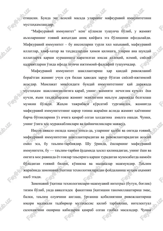 moya qilishga, ularni ana shunday illatlarga qarshi kurashishga qaratilgan yuksak axloqiy, ilmiy, siyosiy qadriyatlarni o'zida ifoda etuvchi ijtimoiy-falsafiy tushunchadir. mafkuraviy immunitet shakllantirish har qanday rivojlanib borayotgan jamiyat uchun suv bilan havodek zarur bo'lgan siyosiy-ijtimoiy asosdir. mamlakat miqyosidagi bunday immunitetning qay darajada mustahkam shakllanganligiga qarab, uning jamiyati nechog'lik kuchsiz yoki kuchli, ya'ni tahdidbardosh jamiyat ekanligini ma'lum darajada belgilash mumkin bo'ladi. jahon tajribasi ko'rsatib turganidek, jamiyatda mafkuraviy immunitetning qaror topish jarayoni aslida jamiyat hayotining barcha bo'g'inlarini o'z ichiga qamrab olgan holdagina amalga oshadi. chunki, uning o'ziga xos murakkabliklari va qiyinchiliklari mavjud. inson avvalo oilada kamol topsa-da, ularning qalbi va ongida g'oyaviy, mafkuraviy immunitetni shakllantiradigan va rivojlantiradigan asosiy omil esa, bu ta'lim-tarbiyadir. shu o'rinda, yoshlarning mafkuraviy immuniteti, bu — ta'lim-tarbiya yordamida hosil qilinadigan, uning yoshi va ongiga mos ravishda yot g'oyalar ta'siriga qarshi turadigan munosabatda namoyon bo'ladigan g'oyaviy bilim, ko'nikma va malakalar majmuidir. ta'lim jarayonida zamonaviy o'qitish texnologiyalaridan foydalanish muhim ahamiyat kasb etadi. …
