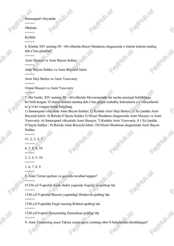===== 1336-yil 9-aprelda buxoro yaqinidagi hinduvon qishlog‘ida ===== 1336-yil 9-aprelda fargo‘naming rishton qishlog‘ida ===== 1336-yil 9-aprel xorazmning zamaxhsar qishlog‘ida +++++ 9. amir temurning onasi takina xotun qaysi yurtning obro‘li bekalaridan hisoblangan? ===== #buxoro ===== kesh ===== samarqand ===== termiz +++++ 10. amir temurning otasi amir tarag‘ay barlos urug‘ining oqsoqollaridan bo‘lib, ajdodlari … ===== #kesh va nasaf viloyatida o‘z mulklariga ega bo‘lgan va bu yurtda hokimlik qilgan. ===== xo‘jand va balx viloyatida o‘z mulklariga ega bo‘lgan va bu yurtda hokimlik qilgan. ===== samarqand va hisori shodmon viloyatida o‘z mulklariga ega bo‘lgan va bu yurtda hokimlik qilgan. ===== kesh va xo‘jand viloyatida o‘z mulklariga ega bo‘lgan va bu yurtda hokimlik qilgan. +++++ 11. amir temurning yoshligi qayerda kechdi? ===== hisori shodmonda ===== #keshda ===== samarqandda ===== xo‘jandda +++++ 12. necha yoshga to‘lgach, otasi amir temurni o‘qishga beradi? ===== sakkiz ===== olti ===== # yetti ===== besh +++++ 13. kim temurbekning piri bo‘lgan? …
