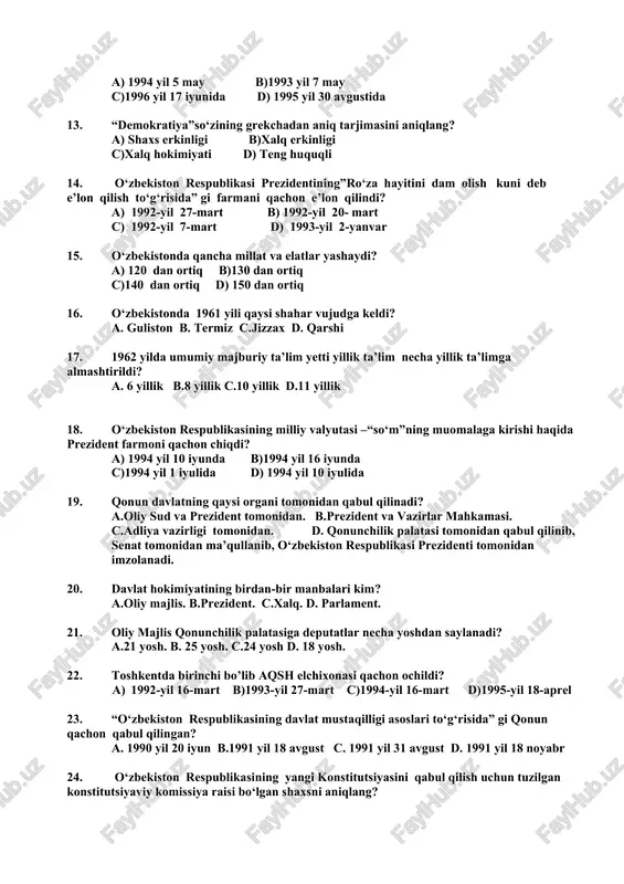 r b.10 baravar c.12 baravar d.18 baravar 12. qachon mustaqil o‘zbekiston “do‘stlik” ordeni tasdiqlandi? a) 1994 yil 5 may b)1993 yil 7 may c)1996 yil 17 iyunida d) 1995 yil 30 avgustida 13. “demokratiya”so‘zining grekchadan aniq tarjimasini aniqlang? a) shaxs erkinligi b)xalq erkinligi c)xalq hokimiyati d) teng huquqli 14. o‘zbekiston respublikasi prezidentining”ro‘za hayitini dam olish kuni deb e’lon qilish to‘g‘risida” gi farmani qachon e’lon qilindi? a) 1992-yil 27-mart b) 1992-yil 20- mart c) 1992-yil 7-mart d) 1993-yil 2-yanvar 15. o‘zbekistonda qancha millat va elatlar yashaydi? a) 120 dan ortiq b)130 dan ortiq c)140 dan ortiq d) 150 dan ortiq 16. o‘zbekistonda 1961 yili qaysi shahar vujudga keldi? a. guliston b. termiz c.jizzax d. qarshi 17. 1962 yilda umumiy majburiy ta’lim yetti yillik ta’lim necha yillik ta’limga almashtirildi? a. 6 yillik b.8 yillik c.10 yillik d.11 yillik 18. o‘zbekiston respublikasining milliy valyutasi –“so‘m”ning muomalaga kirishi haqida prezident farmoni qachon chiqdi? a) …