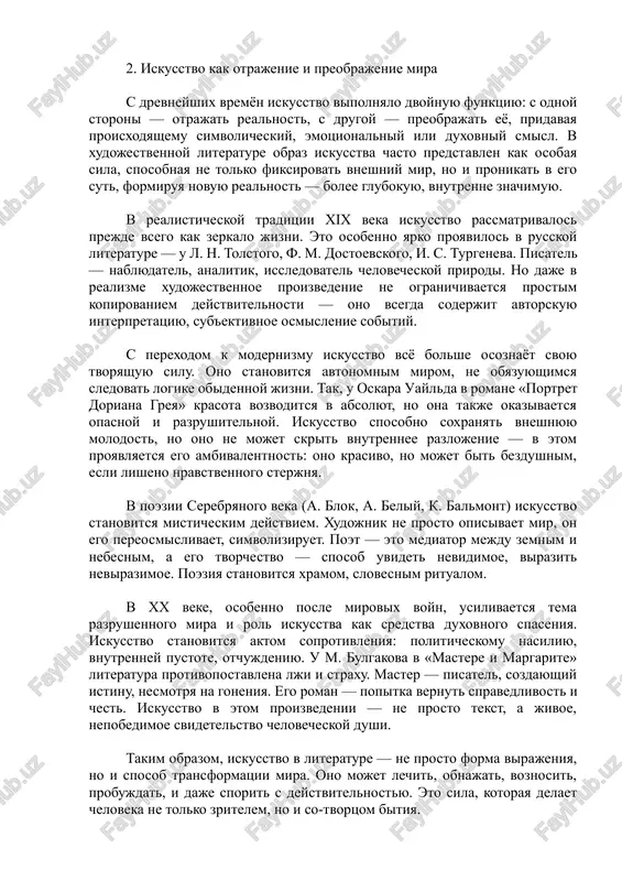 aetsya v izgnanii, podvergaetsya tsenzure, stradaet ot vnutrennego raskola mejdu sovestyu i vijivaniem. poet iosif brodskiy, naprimer, ne raz pisal o roli poeta kak duxovnogo strannika, xranitelya yazika, pamyati i svobodi misli. ego obraz tvortsa — eto figura stoicheskaya, nezavisimaya, no odinokaya. takim obrazom, obraz tvortsa — eto ne prosto personaj: eto filosofskaya ideya, kulturniy simvol, zerkalo epoxi. on mojet bit tragichnim ili geroicheskim, romantichnim ili ironichnim, no vsegda nesyot v sebe vajnie voprosi: kto takoy xudojnik? zachem on tvorit? i v chyom ego istina? 2. iskusstvo kak otrajenie i preobrajenie mira s drevneyshix vremyon iskusstvo vipolnyalo dvoynuyu funktsiyu: s odnoy storoni — otrajat realnost, s drugoy — preobrajat eyo, pridavaya proisxodyashemu simvolicheskiy, emotsionalniy ili duxovniy smisl. v xudojestvennoy literature obraz iskusstva chasto predstavlen kak osobaya sila, sposobnaya ne tolko fiksirovat vneshniy mir, no i pronikat v ego sut, formiruya novuyu realnost — bolee glubokuyu, vnutrenne znachimuyu. v realisticheskoy traditsii …