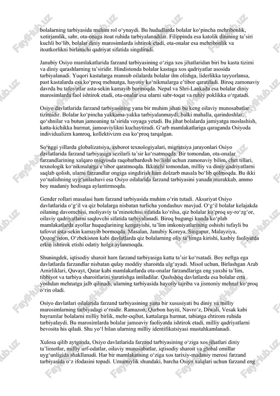 ijtimoiylashuvida muhim o‘rin egallaydi. o‘zbek, tojik, qirg‘iz, qozoq va turkman oilalarida bola birgina ota-ona emas, balki keng qarindoshlar davrasida ulg‘ayadi. bobo-buvilar, tog‘a, amaki, xola va amma bolaga bevosita ta’sir ko‘rsatadi. shuningdek, milliy urf-odatlar, xalq og‘zaki ijodi, marosimlar, diniy bayramlar ham tarbiyaning ajralmas qismidir. yaqin sharq mamlakatlarida, jumladan, eron, iroq, suriya, iordaniya, saudiya arabistoni va boshqa davlatlarda farzand tarbiyasida islomiy qadriyatlar bilan bir qatorda qabilaviy va patriarxal an’analar ham kuchli ta’sir ko‘rsatadi. bu jamiyatlarda ota oilaning boshqaruvchisi, qaror qabul qiluvchi shaxs hisoblanadi, ona esa ko‘proq bolalarning maishiy va ma’naviy tarbiyasi bilan shug‘ullanadi. farzand tarbiyasida o‘g‘il bolalarga ko‘proq e’tibor qaratiladi, chunki ular kelajakda oilaning davomchisi, himoyachisi sifatida qaraladi. qiz bolalar esa oilaviy qadriyatlarni asrab-avaylovchi, uy bekasi sifatida tarbiyalanadi. biroq so‘nggi yillarda globalizatsiya va ayollar huquqlarining kengayishi natijasida bu an’anaviy tasavvurlar asta-sekin o‘zgarib bormoqda. sharqiy osiyo mamlakatlarida farzand tarbiyasi juda qat’iy va intizomli. xitoyda bolalar erta yoshdan boshlab o‘qishga, mehnat qilishga, ota-onaga itoat …