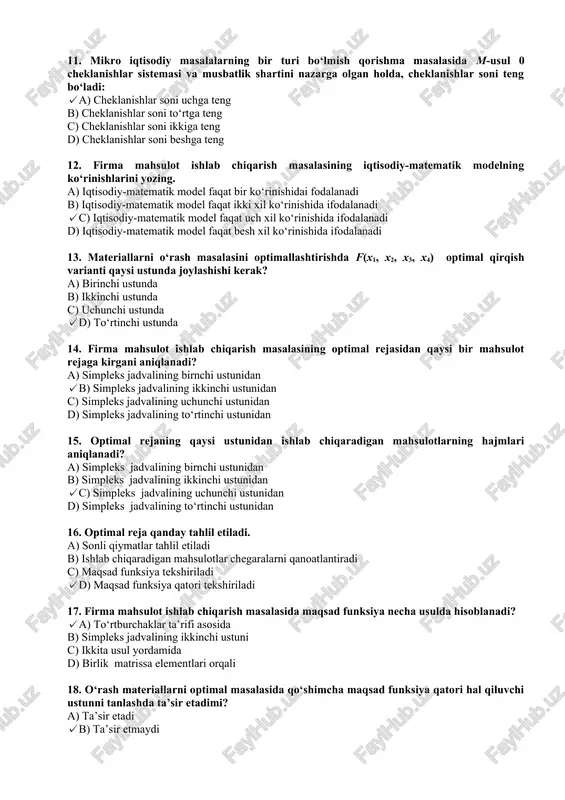 masi va musbatlik shartini nazarga olgan holda, cheklanishlar soni teng bo‘ladi: ✓a) cheklanishlar soni uchga teng b) cheklanishlar soni to‘rtga teng c) cheklanishlar soni ikkiga teng d) cheklanishlar soni beshga teng 12. firma mahsulot ishlab chiqarish masalasining iqtisodiy-matematik modelning ko‘rinishlarini yozing. a) iqtisodiy-matematik model faqat bir ko‘rinishidai fodalanadi b) iqtisodiy-matematik model faqat ikki xil ko‘rinishida ifodalanadi ✓c) iqtisodiy-matematik model faqat uch xil ko‘rinishida ifodalanadi d) iqtisodiy-matematik model faqat besh xil ko‘rinishida ifodalanadi 13. materiallarni o‘rash masalasini optimallashtirishda f(x1, x2, x3, x4) optimal qirqish varianti qaysi ustunda joylashishi kerak? a) birinchi ustunda b) ikkinchi ustunda c) uchunchi ustunda ✓d) to‘rtinchi ustunda 14. firma mahsulot ishlab chiqarish masalasining optimal rejasidan qaysi bir mahsulot rejaga kirgani aniqlanadi? a) simpleks jadvalining birnchi ustunidan ✓b) simpleks jadvalining ikkinchi ustunidan c) simpleks jadvalining uchunchi ustunidan d) simpleks jadvalining to‘rtinchi ustunidan 15. optimal rejaning qaysi ustunidan ishlab chiqaradigan mahsulotlarning hajmlari aniqlanadi? a) simpleks jadvalining birnchi ustunidan b) …