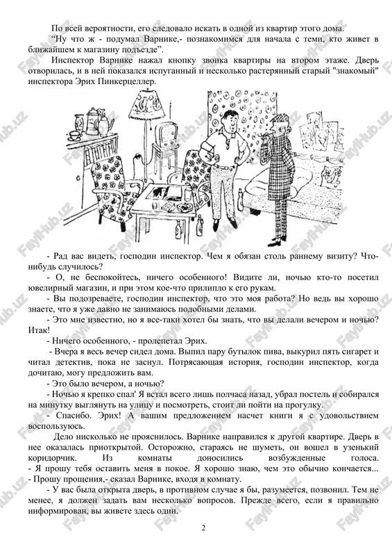 y pokazalsya ispuganniy i neskolko rasteryanniy stariy "znakomiy" inspektora erix pinkertseller. - rad vas videt, gospodin inspektor. chem ya obyazan stol rannemu vizitu? chto-nibud sluchilos? - o, ne bespokoytes, nichego osobennogo! vidite li, nochyu kto-to posetil yuvelirniy magazin, i pri etom koe-chto priliplo k ego rukam. - vi podozrevaete, gospodin inspektor, chto eto moya rabota? no ved vi xorosho znaete, chto ya uje davno ne zanimayus podobnimi delami. - eto mne izvestno, no ya vse-taki xotel bi znat, chto vi delali vecherom i nochyu? itak! - nichego osobennogo, - prolepetal erix. - vchera ya ves vecher sidel doma. vipil paru butilok piva, vikuril pyat sigaret i chital detektiv, poka ne zasnul. potryasayushaya istoriya, gospodin inspektor, kogda dochitayu, mogu predlojit vam. - eto bilo vecherom, a nochyu? - nochyu ya krepko spal' ya vstal vsego lish polchasa nazad, ubral postel i sobiralsya na minutku viglyanut na ulitsu i posmotret, stoit li …