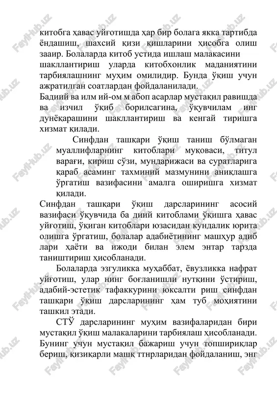 sh vazifasini amalga oshirishga xizmat qiladi. sinfdan tashqari o'qish darslarining asosiy vazifasi o'quvchida ba diiy kitoblami o'qishga havas uyg'otish, o'qigan kitoblari yuzasidan kundalik yurita olishga o'rgatish, bolalar adabiyotining mashhur adib lari hayoti va ijodi bilan elem entar tarzda tanishtirish hisoblanadi. bolalarda ezgulikka muhabbat, yovuzlikka nafrat uyg'otish, ular ning bog'lanishli nutqini o'stirish, adabiy-estetik tafakkurini yuksalti rish sinfdan tashqari o'qish darslarining ham tub mohiyatini tashkil etadi. sto' darslarining muhim vazifalaridan biri mustaqil o'qish malakalarini tarbiyalash hisoblanadi. buning uchun mustaqil bajarish uchun topshiriqlar berish, qiziqarli mashq ttnrlaridan foydalanish, eng yaxshi insholarni, taqrizlarni, yozuvchi haqida to'plangan m a'lumotlarni o'qitish, „tez aytish „topishmoqlar topish“, „ifodali o'qish“,„maqollar aytish musobaqasi“, „ertak to'qish“, „bilim donlar anjumani* kabi ko'rik-tanlovlar tashkil qilish, muayyan mavzular bo'yicha savol-javoblar uyushtirish, o'yin tarzidagi ish turlaridan foydalanish zarur. o'qilgan asarlar yuzasidan suhbatlar o'tkazish, „kitob haftoligi“ tashkil etish, asarlar asosida kichik insholar yozishni mashq qilish yaxshi samara beradi. sto' sinfda o'qish bilan uzviy bog'liq ravishda uyushtiriladi. …