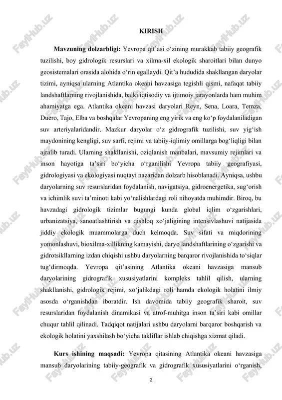 ganilishi yevropa tabiiy geografiyasi, gidrologiyasi va ekologiyasi nuqtayi nazaridan dolzarb hisoblanadi. ayniqsa, ushbu daryolarning suv resurslaridan foydalanish, navigatsiya, gidroenergetika, sug‘orish va ichimlik suvi ta’minoti kabi yo‘nalishlardagi roli nihoyatda muhimdir. biroq, bu havzadagi gidrologik tizimlar bugungi kunda global iqlim o‘zgarishlari, urbanizatsiya, sanoatlashtirish va qishloq xo‘jaligining intensivlashuvi natijasida jiddiy ekologik muammolarga duch kelmoqda. suv sifati va miqdorining yomonlashuvi, bioxilma-xillikning kamayishi, daryo landshaftlarining o‘zgarishi va gidrotsikllarning izdan chiqishi ushbu daryolarning barqaror rivojlanishida to‘siqlar tug‘dirmoqda. yevropa qit’asining atlantika okeani havzasiga mansub daryolarining gidrografik xususiyatlarini kompleks tahlil qilish, ularning shakllanishi, gidrologik rejimi, xo‘jalikdagi roli hamda ekologik holatini ilmiy asosda o‘rganishdan iboratdir. ish davomida tabiiy geografik sharoit, suv resurslaridan foydalanish dinamikasi va atrof-muhitga inson ta’siri kabi omillar chuqur tahlil qilinadi. tadqiqot natijalari ushbu daryolarni barqaror boshqarish va ekologik holatini yaxshilash bo‘yicha takliflar ishlab chiqishga xizmat qiladi. kurs ishining maqsadi: yevropa qitasining atlantika okeani havzasiga mansub daryolarining tabiiy-geografik va gidrografik xususiyatlarini o‘rganish, ularning suv rejimi, oziqlanish manbalari, …