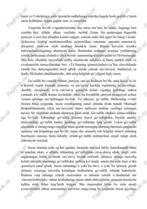 ishchisiga, yoki tijoratchi-tadbirkorga estetika haqida bosh qotirib o‘tirish zarur kelibdimi, degan gaplar xato va zararlidir. yuqorida ko‘rib o‘tganlarimizdan shu narsa ma’lum bo‘ladiki, bugungi kun estetika fani oldida ulkan vazifalar turibdi. zotan biz qurayotgan fuqarolik jamiyati a’zosi har jihatdan kamol topgan, yuksak nafis did egasi bo‘lmog‘i lozim. qolaversa, hozirgi mashinasozlikni, aviasozlikni, umuman, sanoatni zamonaviy dizaynsiz tasavvur etish mutlaqo mumkin emas. bunda bevosita texnika nafosatshunosligining ahamiyati katta. bunlardan tashqari, ayniqsa yoshlarning estetik tarbiyasiga alohida e’tibor berish–zamonning dolzarb talabi bo‘lib bormoqda. shu bois «kadrlar tayyorlash milliy dasturi»da uzluksiz ta’limni tashkil etish va rivojlantirish tamoyillaridan biri: «ta’limning ijtimoiylashuvi-ta’lim oluvchilarda estetik boy dunyoqarashni hosil qilish, ularda yuksak ma’naviyat, madaniyat va ijodiy fikrlashni shakllantirish», deb aniq belgilab qo‘yilgani bejiz emas. go‘zallik bu voqelik (tabiat, jamiyat, san’at) hodisasi bo‘lib, aniq hissiy ta’sir o‘tkazish orqali insonda jismoniy va ma’naviy kuchlar oqimining ko‘payishiga, shodlik, zavqlanish, to‘la ma’naviy qoniqish holati vujudga kelishiga imkon yaratadi. go‘zallik doimo foydalidir, lekin bu foydalilik …