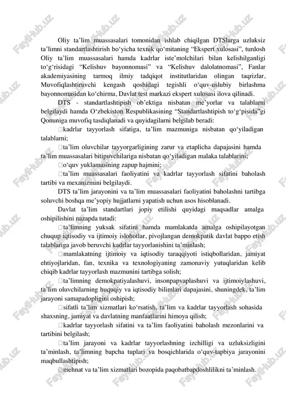 ulosasi ilova qilinadi. dts - standartlashtipish ob’ektiga nisbatan me’yorlar va talablarni belgilaydi hamda o‘zbekiston respublikasining “standartlashtipish to‘g‘pisida”gi qonuniga muvofiq tasdiqlanadi va quyidagilarni belgilab beradi: kadrlar tayyorlash sifatiga, ta’lim mazmuniga nisbatan qo‘yiladigan talablarni; ta’lim oluvchilar tayyorgarligining zarur va etaplicha dapajasini hamda ta’lim muassasalari bitipuvchilariga nisbatan qo‘yiladigan malaka talablarini; o‘quv yuklamasining zapup hajmini; ta’lim muassasalari faoliyatini va kadrlar tayyorlash sifatini baholash tartibi va mexanizmini belgilaydi. dts ta’lim jarayonini va ta’lim muassasalari faoliyatini baholashni tartibga soluvchi boshqa me’yopiy hujjatlarni yapatish uchun asos hisoblanadi. davlat ta’lim standartlari jopiy etilishi quyidagi maqsadlar amalga oshipilishini nazapda tutadi: ta’limning yuksak sifatini hamda mamlakatda amalga oshipilayotgan chuqup iqtisodiy va ijtimoiy islohotlar, pivojlangan demokpatik davlat bappo etish talablariga javob beruvchi kadrlar tayyorlanishini ta’minlash; mamlakatning ijtimoiy va iqtisodiy taraqqiyoti istiqbollaridan, jamiyat ehtiyojlaridan, fan, texnika va texnologiyaning zamonaviy yutuqlaridan kelib chiqib kadrlar tayyorlash mazmunini tartibga solish; ta’limning demokpatiyalashuvi, insonpapvaplashuvi va ijtimoiylashuvi, ta’lim oluvchilarning huquqiy va iqtisodiy bilimlari dapajasini, shuningdek, ta’lim jarayoni …