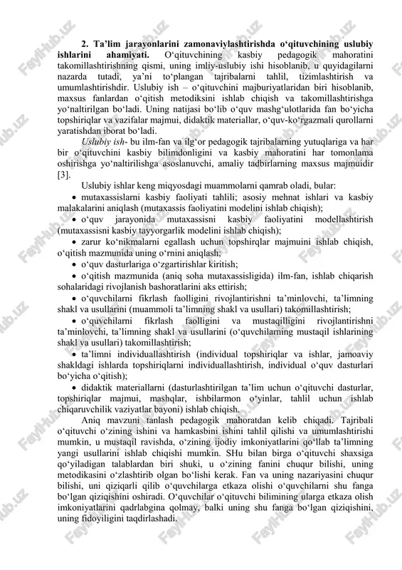 ullarni egallash; - usullar va yondoshuvlar; - tan olish; - fikrlash; - anglash; - g‘oyalarni taxlil qilish; - ahloqni rivojlanishi; - xodisa xosliklarni o‘z ichiga oladi/ ko‘p yillik izlanishlarga ko‘ra, o‘qitishda bilimlarni amaliy o‘zlashtirish jarayonini uyushtirish onson emas3. 2. ta’lim jarayonlarini zamonaviylashtirishda o‘qituvchining uslubiy ishlarini ahamiyati. o‘qituvchining kasbiy pedagogik mahoratini takomillashtirishning qismi, uning imliy-uslubiy ishi hisoblanib, u quyidagilarni nazarda tutadi, ya’ni to‘plangan tajribalarni tahlil, tizimlashtirish va umumlashtirishdir. uslubiy ish – o‘qituvchini majburiyatlaridan biri hisoblanib, maxsus fanlardan o‘qitish metodiksini ishlab chiqish va takomillashtirishga yo‘naltirilgan bo‘ladi. uning natijasi bo‘lib o‘quv mashg‘ulotlarida fan bo‘yicha topshiriqlar va vazifalar majmui, didaktik materiallar, o‘quv-ko‘rgazmali qurollarni yaratishdan iborat bo‘ladi. uslubiy ish- bu ilm-fan va ilg‘or pedagogik tajribalarning yutuqlariga va har bir o‘qituvchini kasbiy bilimdonligini va kasbiy mahoratini har tomonlama oshirishga yo‘naltirilishga asoslanuvchi, amaliy tadbirlarning maxsus majmuidir [3]. uslubiy ishlar keng miqyosdagi muammolarni qamrab oladi, bular: • mutaxassislarni kasbiy faoliyati tahlili; asosiy mehnat ishlari va kasbiy malakalarini aniqlash …