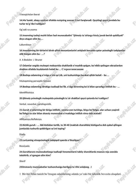 k tadqiqotlar olib borgan olim bu - ...? a a bodalev j bruner 17.odamlar ongida muloqot mobaynida shakllanib o’rnashib qolgan, ko’nikib qolingan obrazlardan shablon sifatida foydalanish holati bu ... stereotipizatsiya 18.boshqa odamning o’rniga o’zini qo’yib, uni tushunishga harakat qilish holati – bu ... muloqotning perseptiv tomoni 19.boshqa odamning idrokiga taalluqli bo’lib, o’ziga birovning ko’zi bilan qarashga intilish bu - ... identifikatsiya 20.ijtimoiy psixologik muloqotda psixologik ta`sir shakllari qaysi qatorda ko’rsatilgan? verbal, noverbal, paralingvistik. 21.guruh a’zolarining bir-biriga intilishi, yonma-yon turishga, birga bo’lishga, ular uchun yoqimli bo’lishga va ular bilan shaxsiy munosabat o’rnatishga intilish nima deb ataladi? affilyatsiya.refleksiya. 22.kichik guruh - ... ikki kishidan tortib, to 30-40 (maktab sharoitida) kishigacha deb qabul qilingan jumlasida tushurib qoldirilgan so‘zni toping? diada 23.luriyaning etnopsixologik tadqiqoti qaerda o‘tkazilgan? rossiyada 24.guruhlararo munosabatlarga taalluqli fenomenlarni tabiiy sharoitlarda maxsus reja asosida tekshirib, o’rgangan olim kim? sherif 25ommaviy munosabatlar tushunchasiga berilgan ta`rifni aniqlang. j 1 bir-biri bilan tanish bo’lmagan odamlarning …