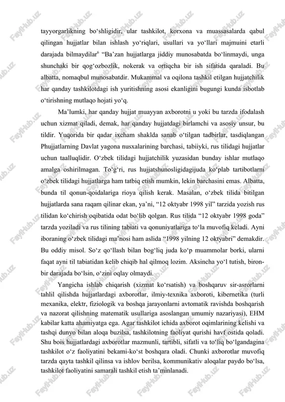 fatida qaraladi. bu albatta, nomaqbul munosabatdir. mukammal va oqilona tashkil etilgan hujjatchilik har qanday tashkilotdagi ish yuritishning asosi ekanligini bugungi kunda isbotlab o‘tirishning mutlaqo hojati yo‘q. ma’lumki, har qanday hujjat muayyan axborotni u yoki bu tarzda ifodalash uchun xizmat qiladi, demak, har qanday hujjatdagi birlamchi va asosiy unsur, bu tildir. yuqorida bir qadar ixcham shaklda sanab o‘tilgan tadbirlar, tasdiqlangan phujjatlarning davlat yagona nusxalarining barchasi, tabiiyki, rus tilidagi hujjatlar uchun taalluqlidir. o‘zbek tilidagi hujjatchilik yuzasidan bunday ishlar mutlaqo amalga oshirilmagan. to‘g‘ri, rus hujjatshunosligidagijuda ko‘plab tartibotlarni o‘zbek tilidagi hujjatlarga ham tatbiq etish mumkin, lekin barchasini emas. albatta, bunda til qonun-qoidalariga rioya qilish kerak. masalan, o‘zbek tilida bitilgan hujjatlarda sana raqam qilinar ekan, ya’ni, “12 oktyabr 1998 yil” tarzida yozish rus tilidan ko‘chirish oqibatida odat bo‘lib qolgan. rus tilida “12 oktyabr 1998 goda” tarzda yoziladi va rus tilining tabiati va qonuniyatlariga to‘la muvofiq keladi. ayni iboraning o‘zbek tilidagi ma’nosi ham aslida “1998 yilning …