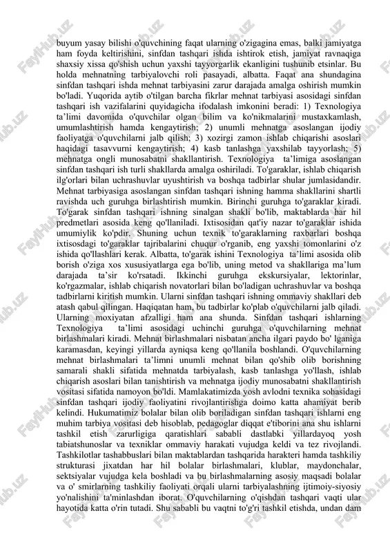 cha aytganda, texnologika ta’limi sinfdan tashqari ishning asosiy maqsadi bo'lib qolishi mumkin. sinfdan tashqari ish bunday cheklashlardan xoli. o'quvchilarni yaqin atrofdagi korxonalarda uchraydigan kasblar bilan to'g'ridan-to'g'ri tanishtirish maqsad qilib qo'yilishi mumkin. ko'pchilik o'qituvchilar shunday qilishadi ham. bu bilan ular o'quvchilarni yo'lga solib yuborishga muvaffaq, bo'ladilar va kasb tanlashda ularga yordam beradilar. bu ishda turli kasb egalari bilan uchrashuvlar uyushtirish, kasbga qiziquvchilar klublarini tashkil qilish va shu kibi tadbirlar yordam beradi. agar mehnat tarbiyasi faqat shiorlarga tayanib tashkil qilinsa, xech qanday samara bermaydi. chaqiriqlar muayyan ishlar bilan hamoxang bo'lishi kerak. yuqorida aytilganlardan ko'rinib turibdiki, sinfdan tashqari ish ayni shunday ishlardan iboratdir. ularga tarbiyalovchi tus berish lozim. buning uchun sinfdan tashqari ishning maqsadlari shunday ifodalanishi kerakki, o'quvchilar uzoqni kora olsinlar, ularning texnik tafakkuri rivojlanishi, buyum yasay bilishi o'quvchining faqat ularning o'zigagina emas, balki jamiyatga ham foyda keltirishini, sinfdan tashqari ishda ishtirok etish, jamiyat ravnaqiga shaxsiy xissa qo'shish uchun yaxshi tayyorgarlik ekanligini tushunib …